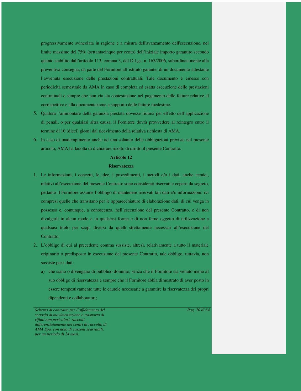 163/2006, subordinatamente alla preventiva consegna, da parte del Fornitore all istituto garante, di un documento attestante l avvenuta esecuzione delle prestazioni contrattuali.