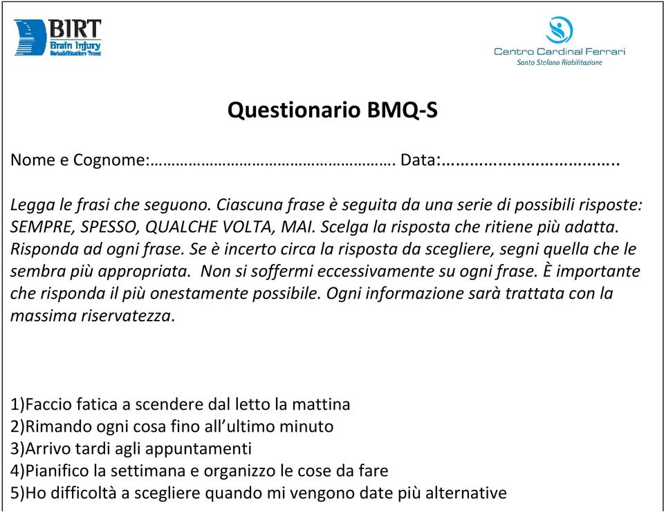 Non si soffermi eccessivamente su ogni frase. È importante che risponda il più onestamente possibile. Ogni informazione sarà trattata con la massima riservatezza.