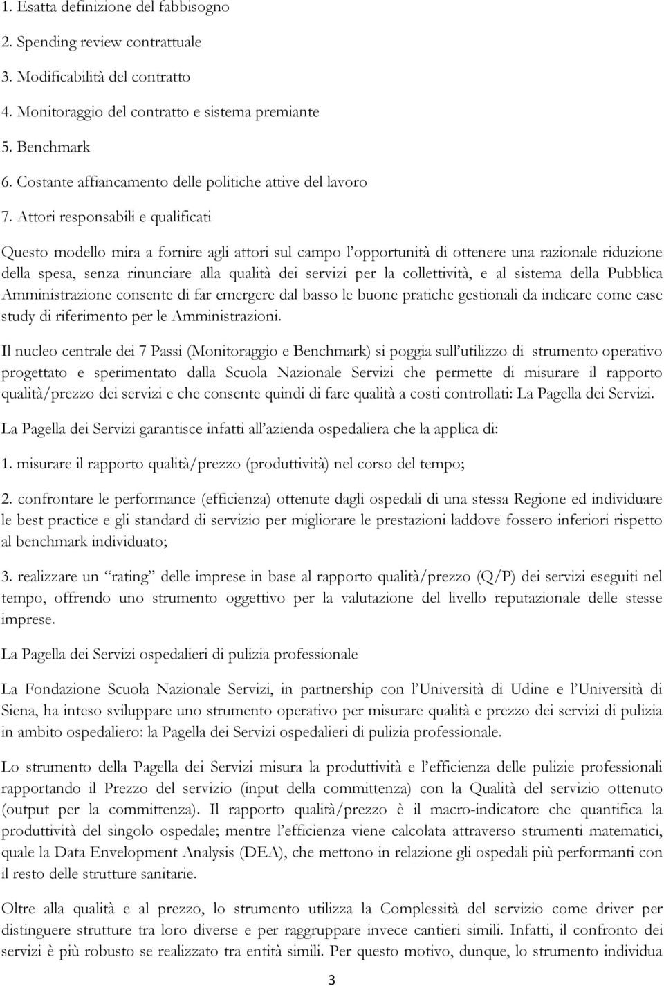 Attori responsabili e qualificati Questo modello mira a fornire agli attori sul campo l opportunità di ottenere una razionale riduzione della spesa, senza rinunciare alla qualità dei servizi per la