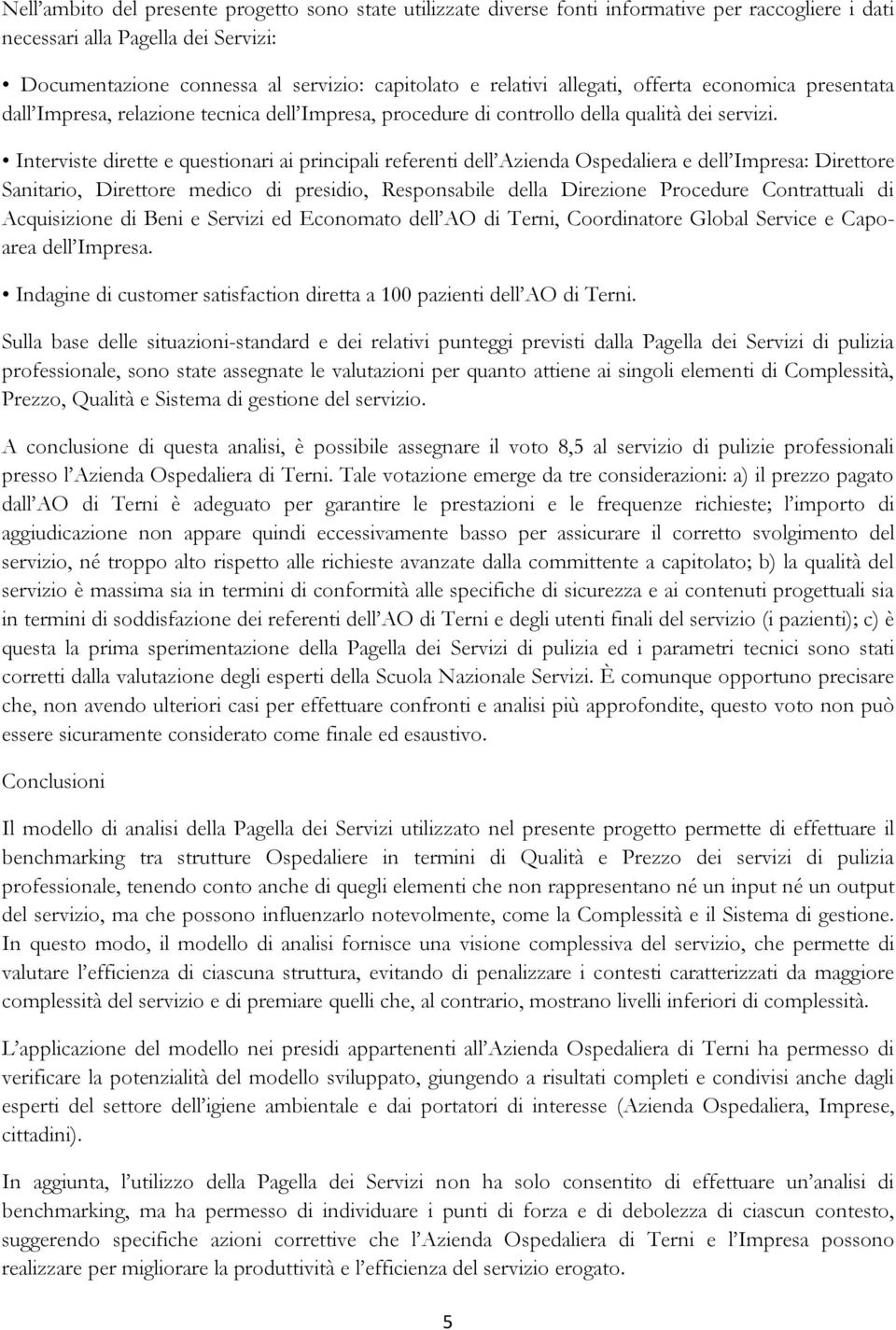 Interviste dirette e questionari ai principali referenti dell Azienda Ospedaliera e dell Impresa: Direttore Sanitario, Direttore medico di presidio, Responsabile della Direzione Procedure