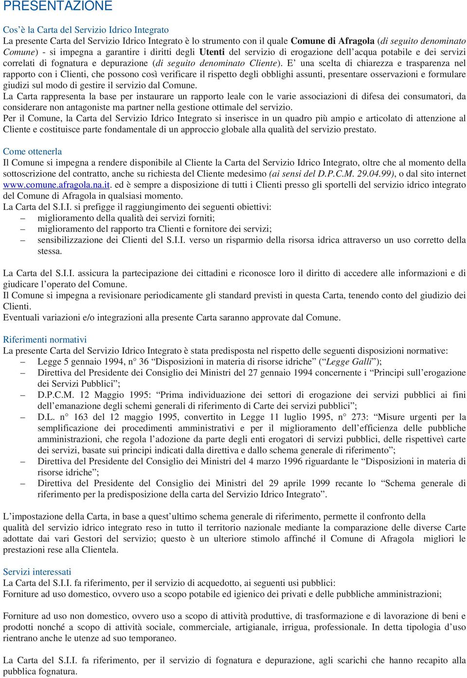 E una scelta di chiarezza e trasparenza nel rapporto con i Clienti, che possono così verificare il rispetto degli obblighi assunti, presentare osservazioni e formulare giudizi sul modo di gestire il