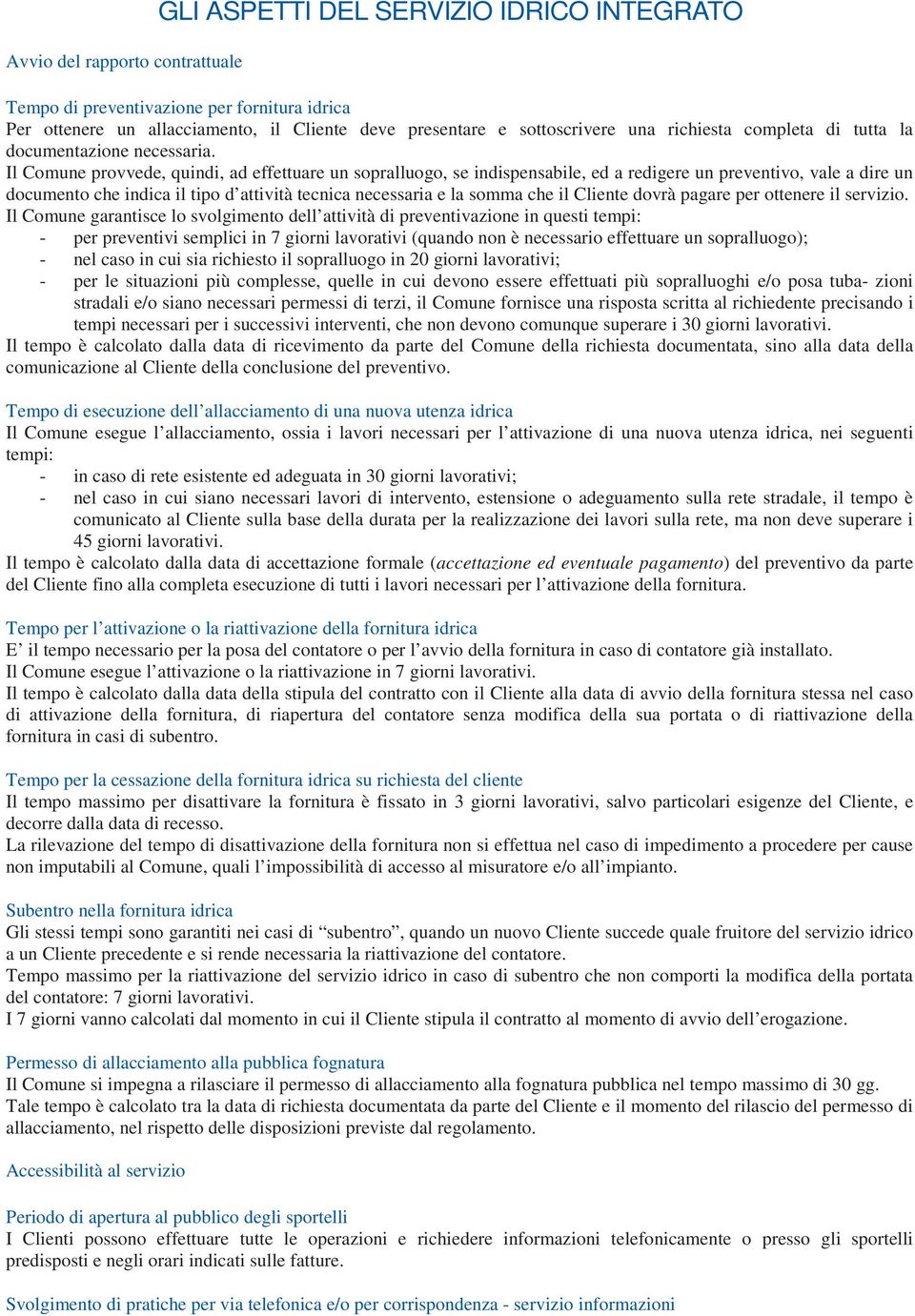 Il Comune provvede, quindi, ad effettuare un sopralluogo, se indispensabile, ed a redigere un preventivo, vale a dire un documento che indica il tipo d attività tecnica necessaria e la somma che il