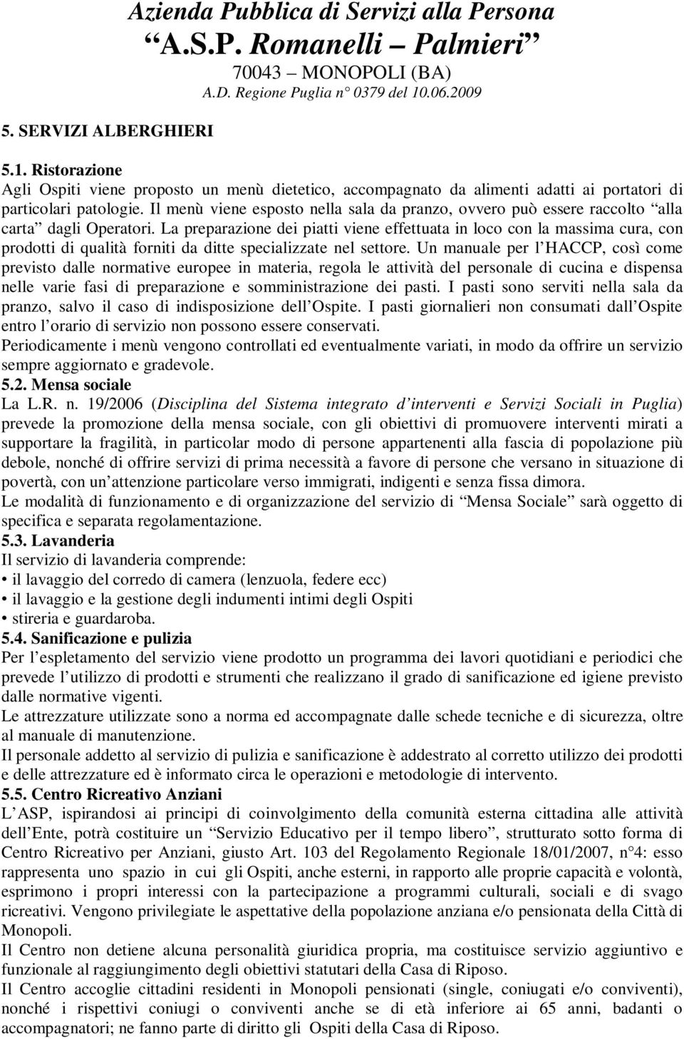 La preparazione dei piatti viene effettuata in loco con la massima cura, con prodotti di qualità forniti da ditte specializzate nel settore.