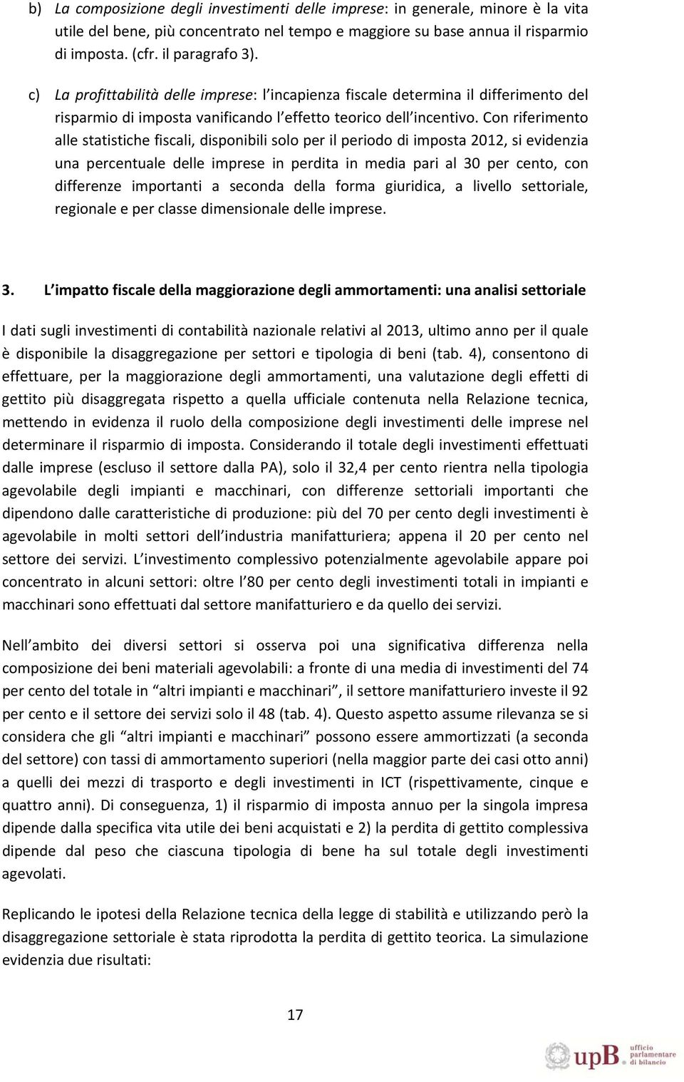 Con riferimento alle statistiche fiscali, disponibili solo per il periodo di imposta 2012, si evidenzia una percentuale delle imprese in perdita in media pari al 30 per cento, con differenze