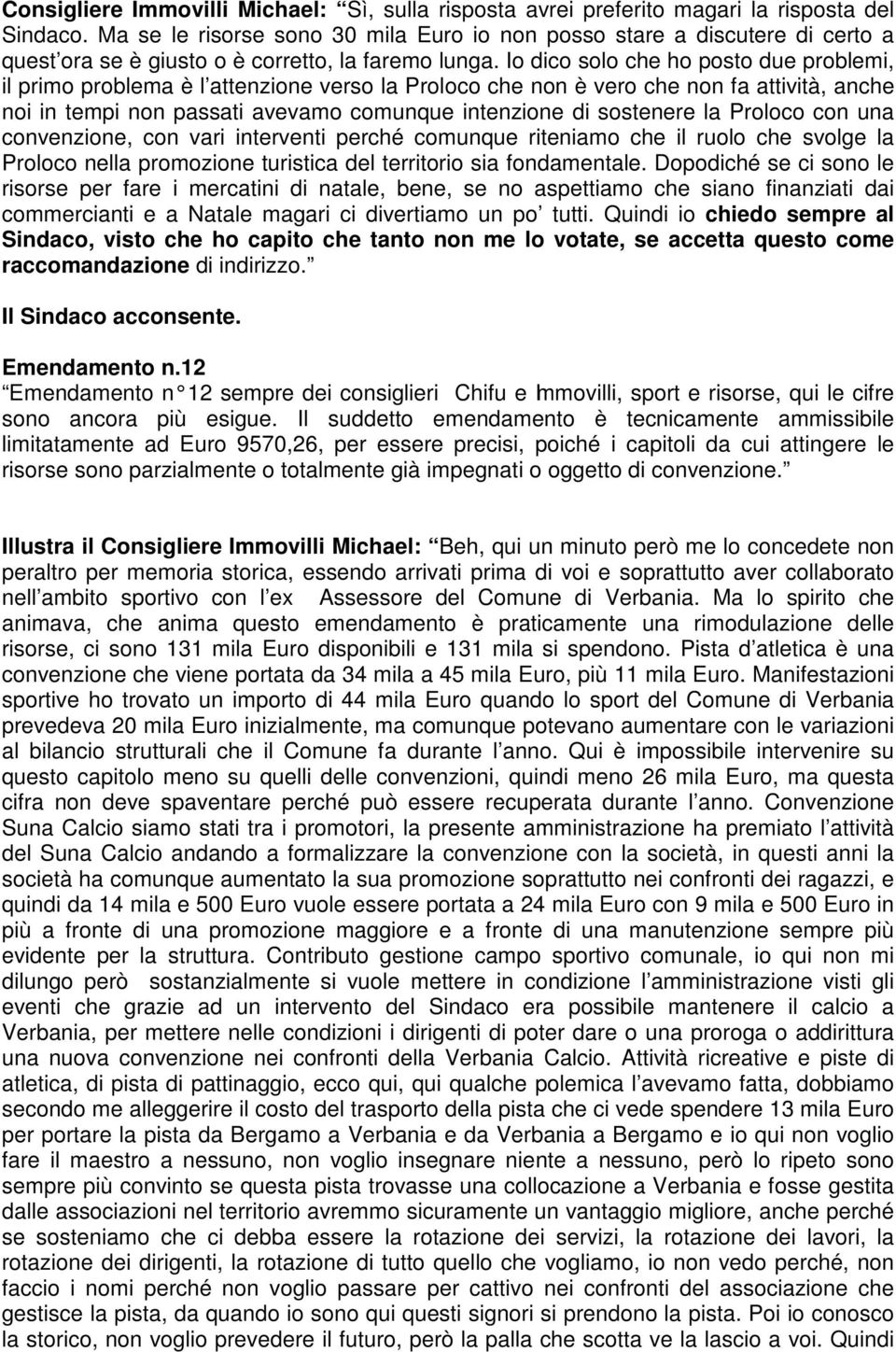 Io dico solo che ho posto due problemi, il primo problema è l attenzione verso la roloco che non è vero che non fa attività, anche noi in tempi non passati avevamo comunque intenzione di sostenere la