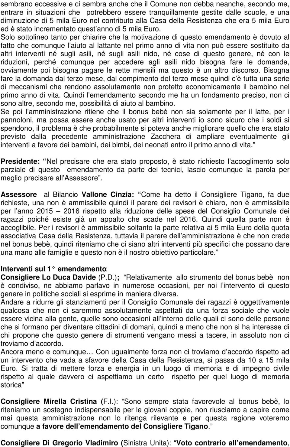 Solo sottolineo tanto per chiarire che la motivazione di questo emendamento è dovuto al fatto che comunque l aiuto al lattante nel primo anno di vita non può essere sostituito da altri interventi né