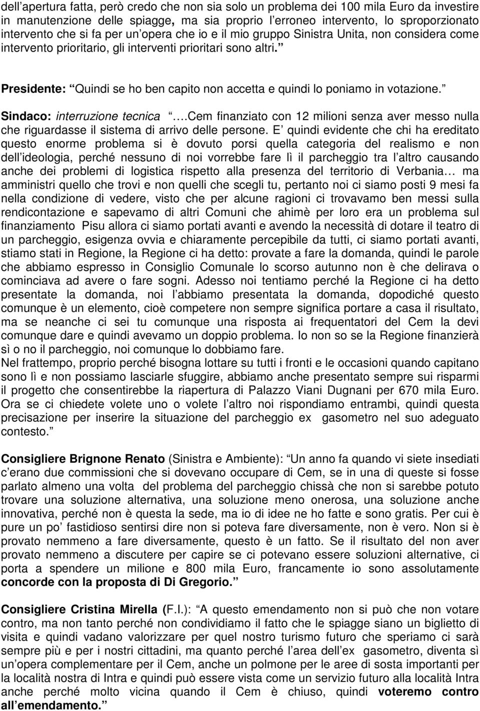 residente: Quindi se ho ben capito non accetta e quindi lo poniamo in votazione. Sindaco: interruzione tecnica.