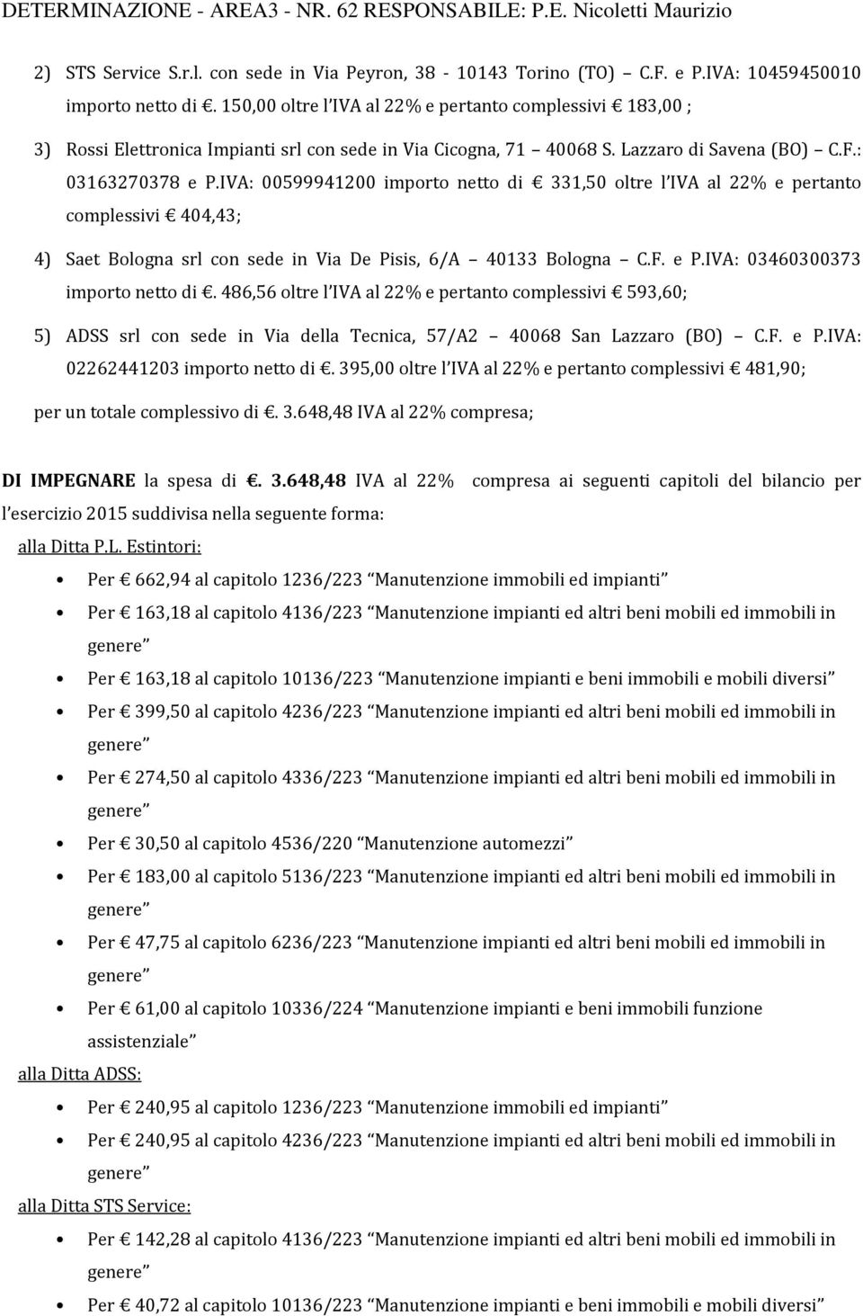 IVA: 00599941200 imprt nett di 331,50 ltre l IVA al 22% e pertant cmplessivi 404,43; 4) Saet Blgna srl cn sede in Via De Pisis, 6/A 40133 Blgna C.F. e P.IVA: 03460300373 imprt nett di.