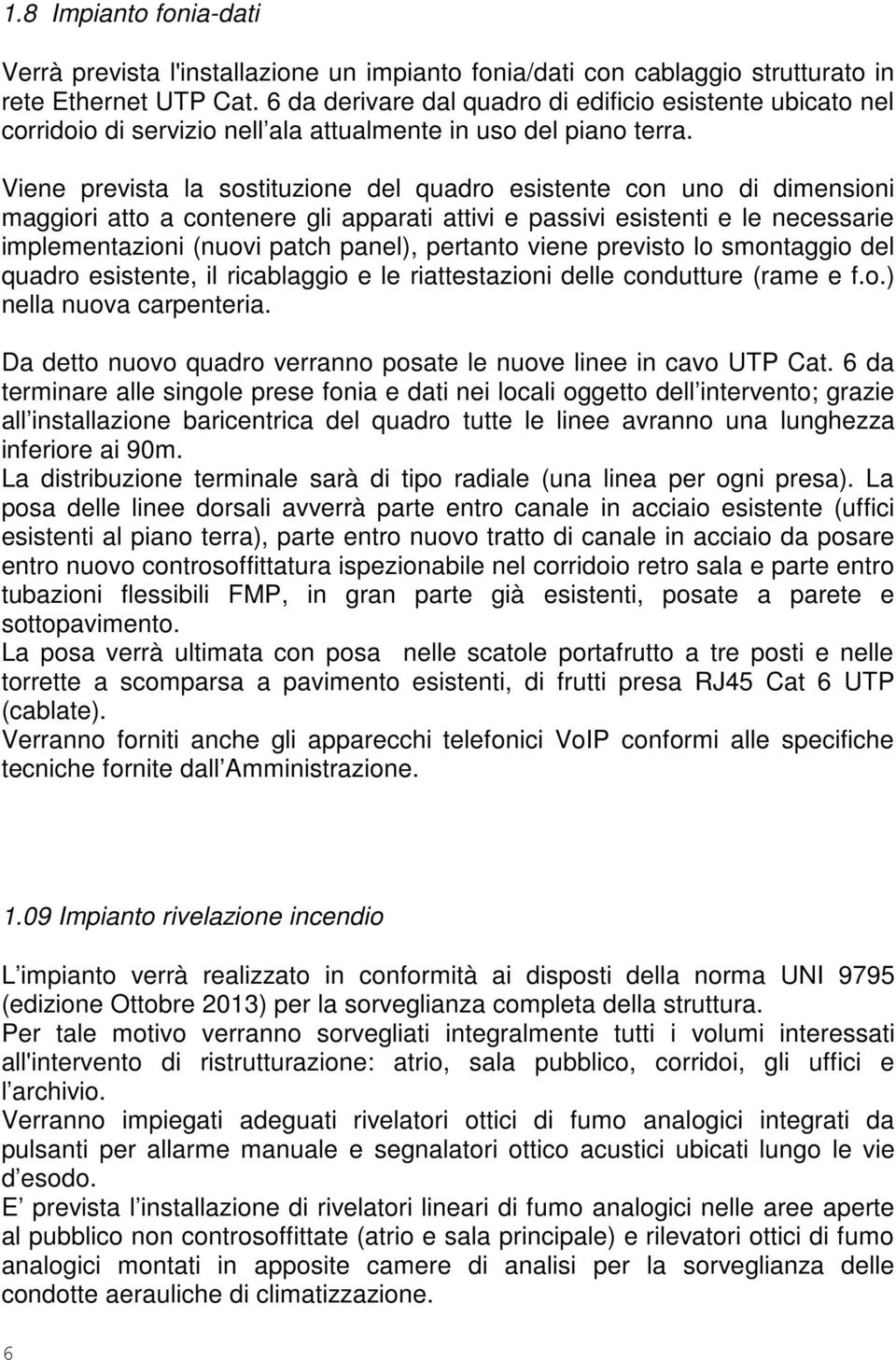 Viene prevista la sostituzione del quadro esistente con uno di dimensioni maggiori atto a contenere gli apparati attivi e passivi esistenti e le necessarie implementazioni (nuovi patch panel),