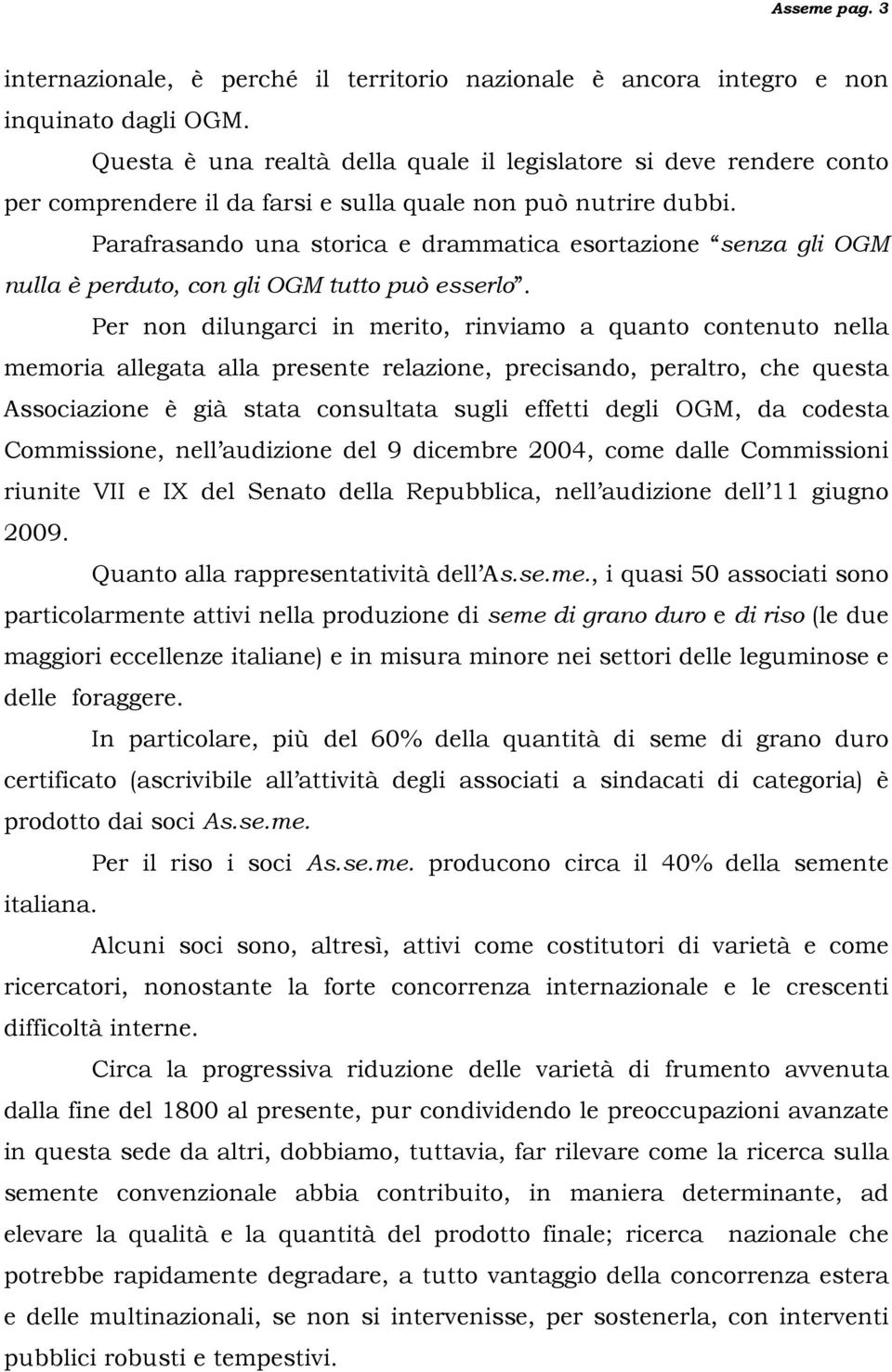 Parafrasando una storica e drammatica esortazione senza gli OGM nulla è perduto, con gli OGM tutto può esserlo.