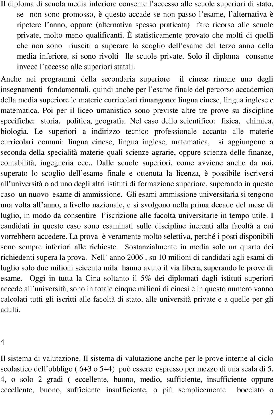 È statisticamente provato che molti di quelli che non sono riusciti a superare lo scoglio dell esame del terzo anno della media inferiore, si sono rivolti lle scuole private.