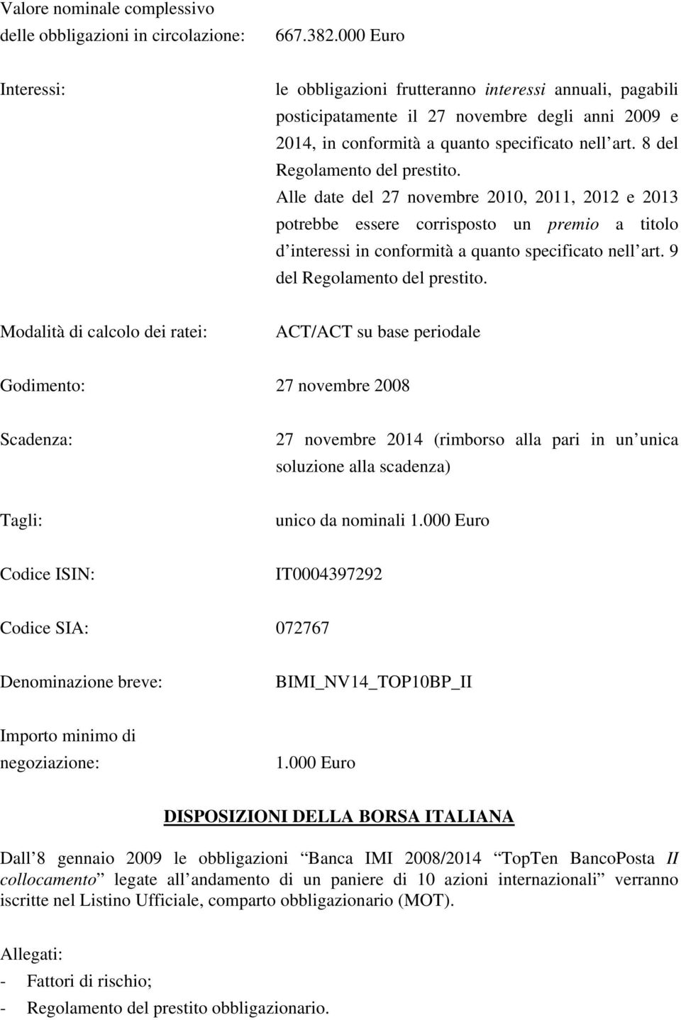 8 del Regolamento del prestito. Alle date del 27 novembre 2010, 2011, 2012 e 2013 potrebbe essere corrisposto un premio a titolo d interessi in conformità a quanto specificato nell art.