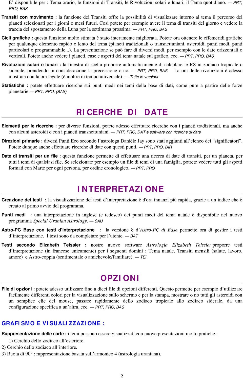 Cosi potete per esempio avere il tema di transiti del giorno e vedere la traccia del spostamento della Luna per la settimana prossima.