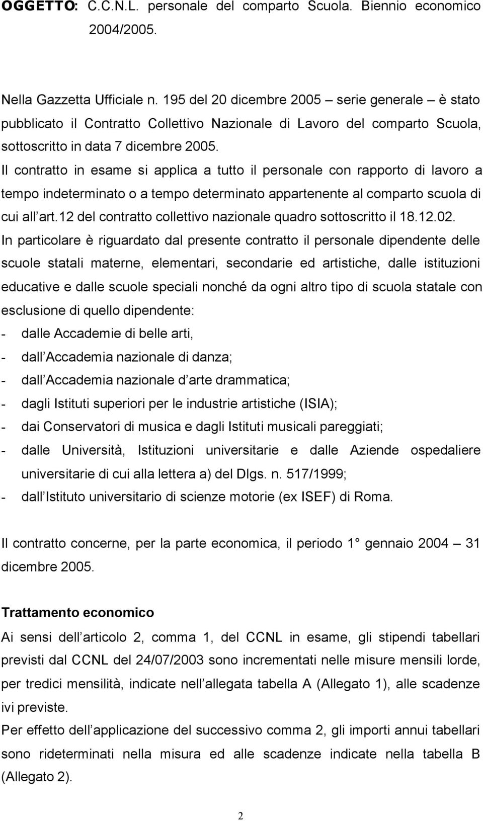 Il contratto in esame si applica a tutto il personale con rapporto di lavoro a tempo indeterminato o a tempo determinato appartenente al comparto di cui all art.