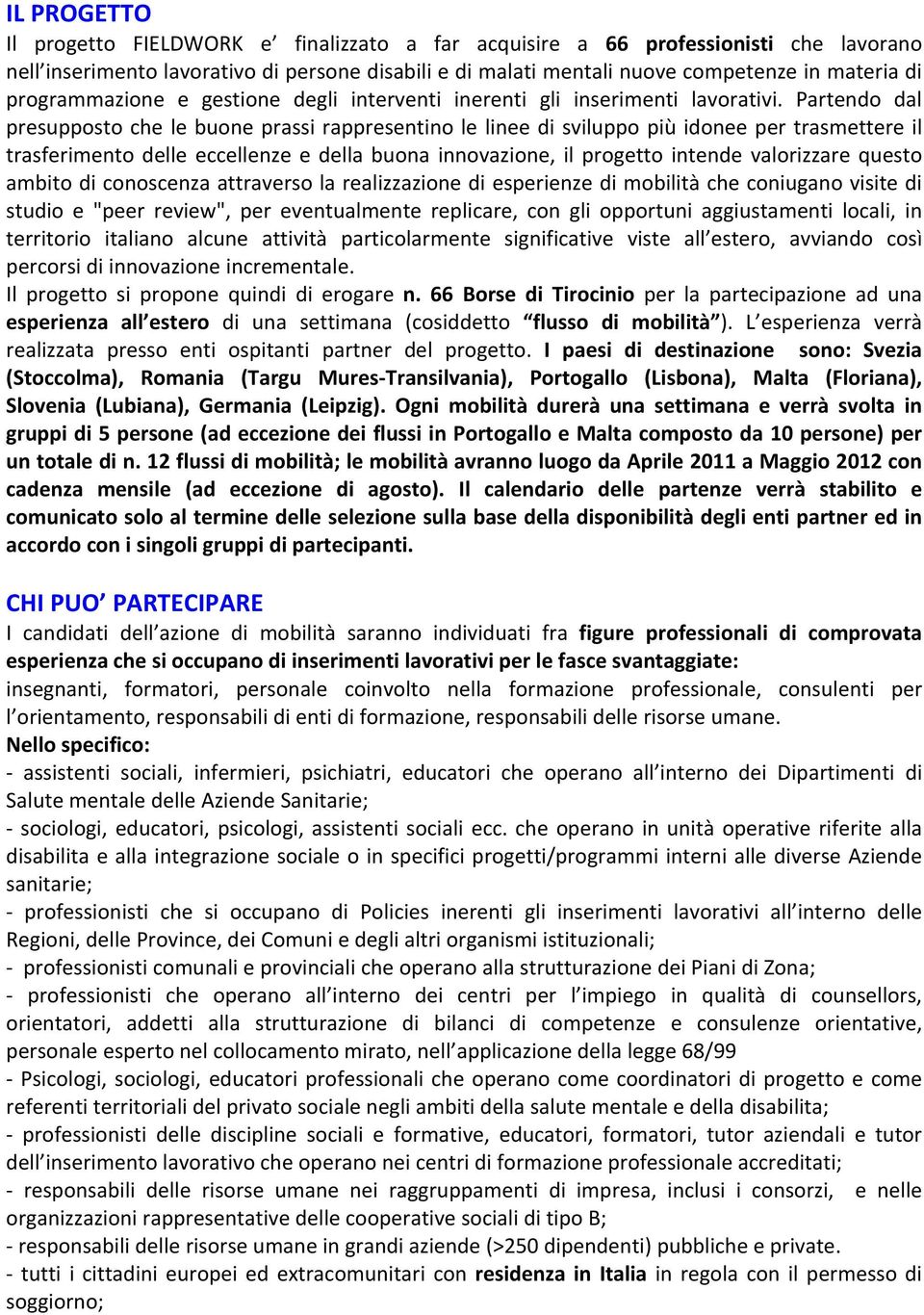 Partendo dal presupposto che le buone prassi rappresentino le linee di sviluppo più idonee per trasmettere il trasferimento delle eccellenze e della buona innovazione, il progetto intende valorizzare