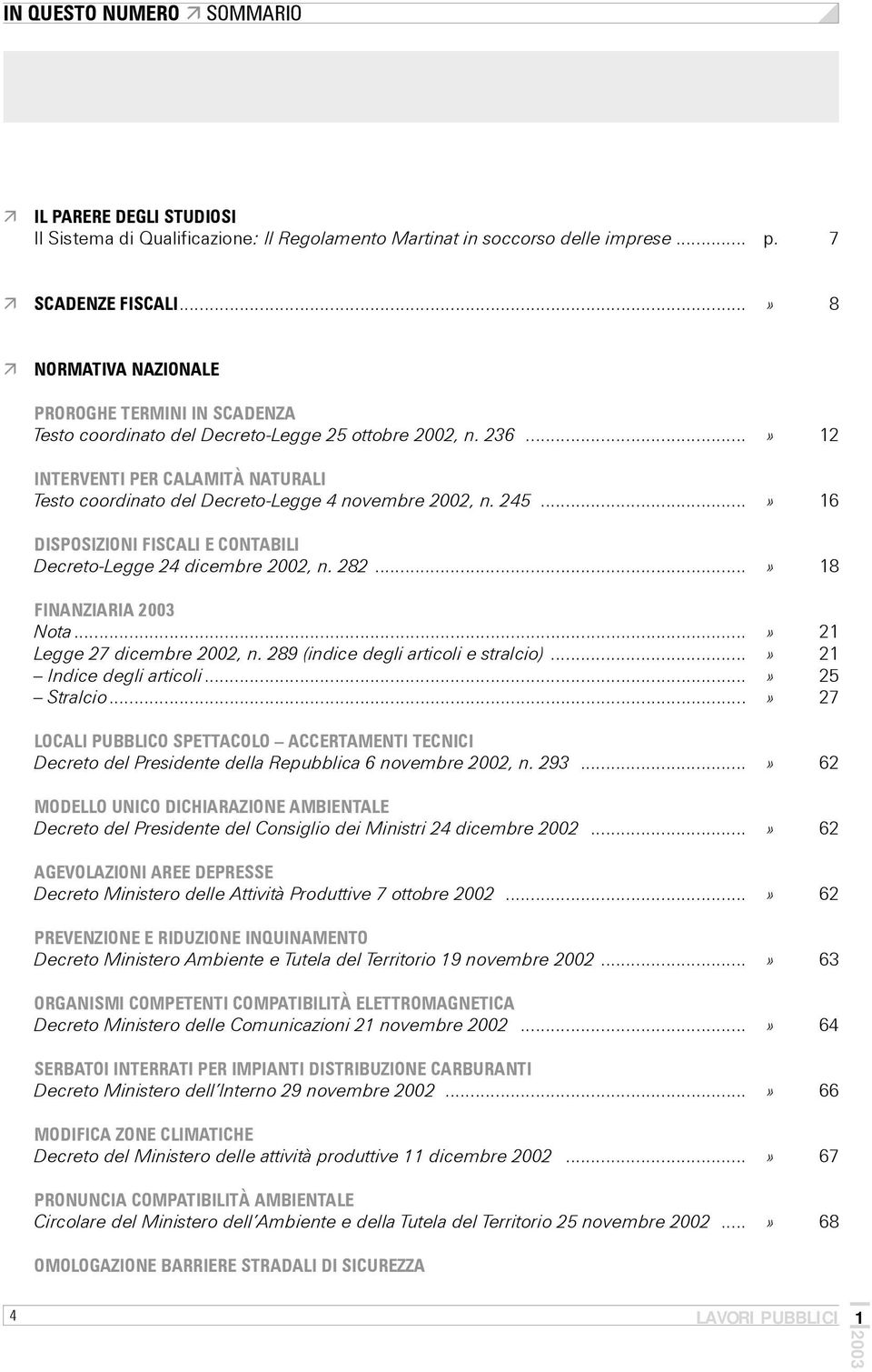 ..» 12 INTERVENTI PER CALAMITÀ NATURALI Testo coordinato del Decreto-Legge 4 novembre 2002, n. 245...» 16 DISPOSIZIONI FISCALI E CONTABILI Decreto-Legge 24 dicembre 2002, n. 282...» 18 FINANZIARIA Nota.