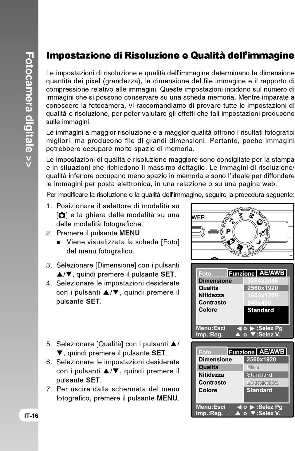 Mentre imparate a conoscere la fotocamera, vi raccomandiamo di provare tutte le impostazioni di qualità e risoluzione, per poter valutare gli effetti che tali impostazioni producono sulle immagini.