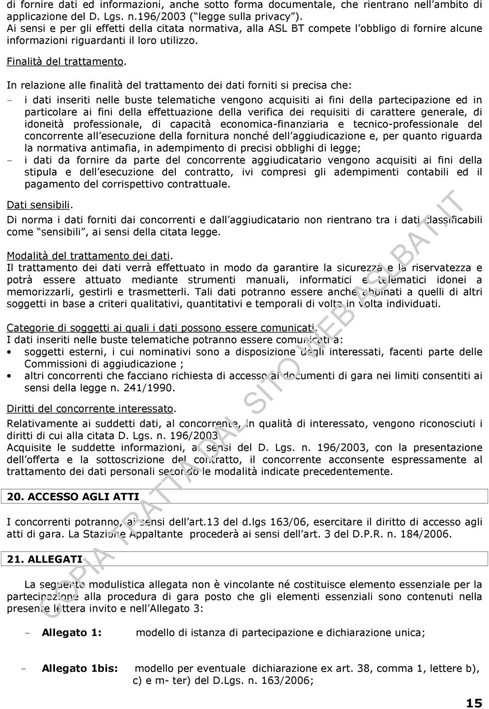 In relazione alle finalità del trattamento dei dati forniti si precisa che: - i dati inseriti nelle buste telematiche vengono acquisiti ai fini della partecipazione ed in particolare ai fini della