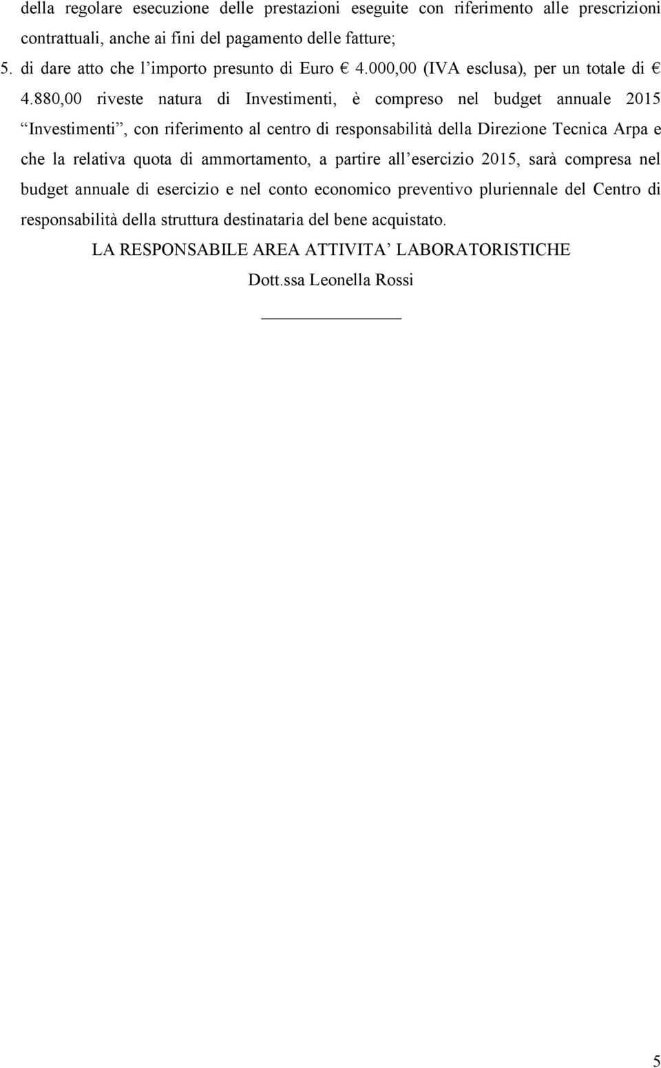 880,00 riveste natura di Investimenti, è compreso nel budget annuale 2015 Investimenti, con riferimento al centro di responsabilità della Direzione Tecnica Arpa e che la