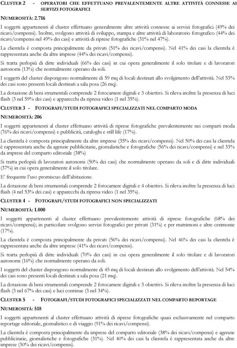 Inoltre, svolgono attività di sviluppo, stampa e altre attività di laboratorio fotografico (44% dei ricavi/compensi nel 49% dei casi) e attività di riprese fotografiche (31% nel 47%).