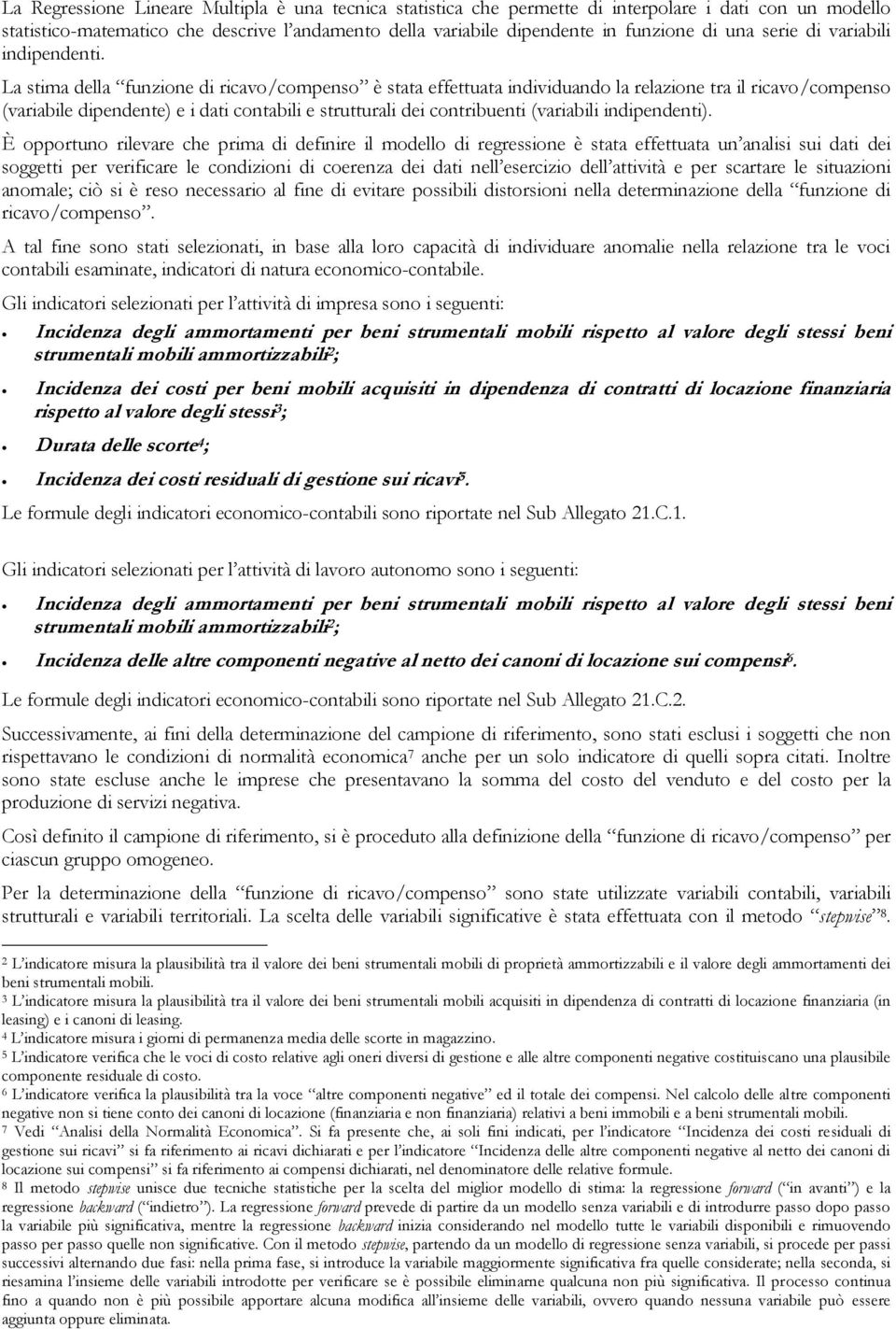 La stima della funzione di ricavo/compenso è stata effettuata individuando la relazione tra il ricavo/compenso (variabile dipendente) e i dati contabili e strutturali dei contribuenti (variabili