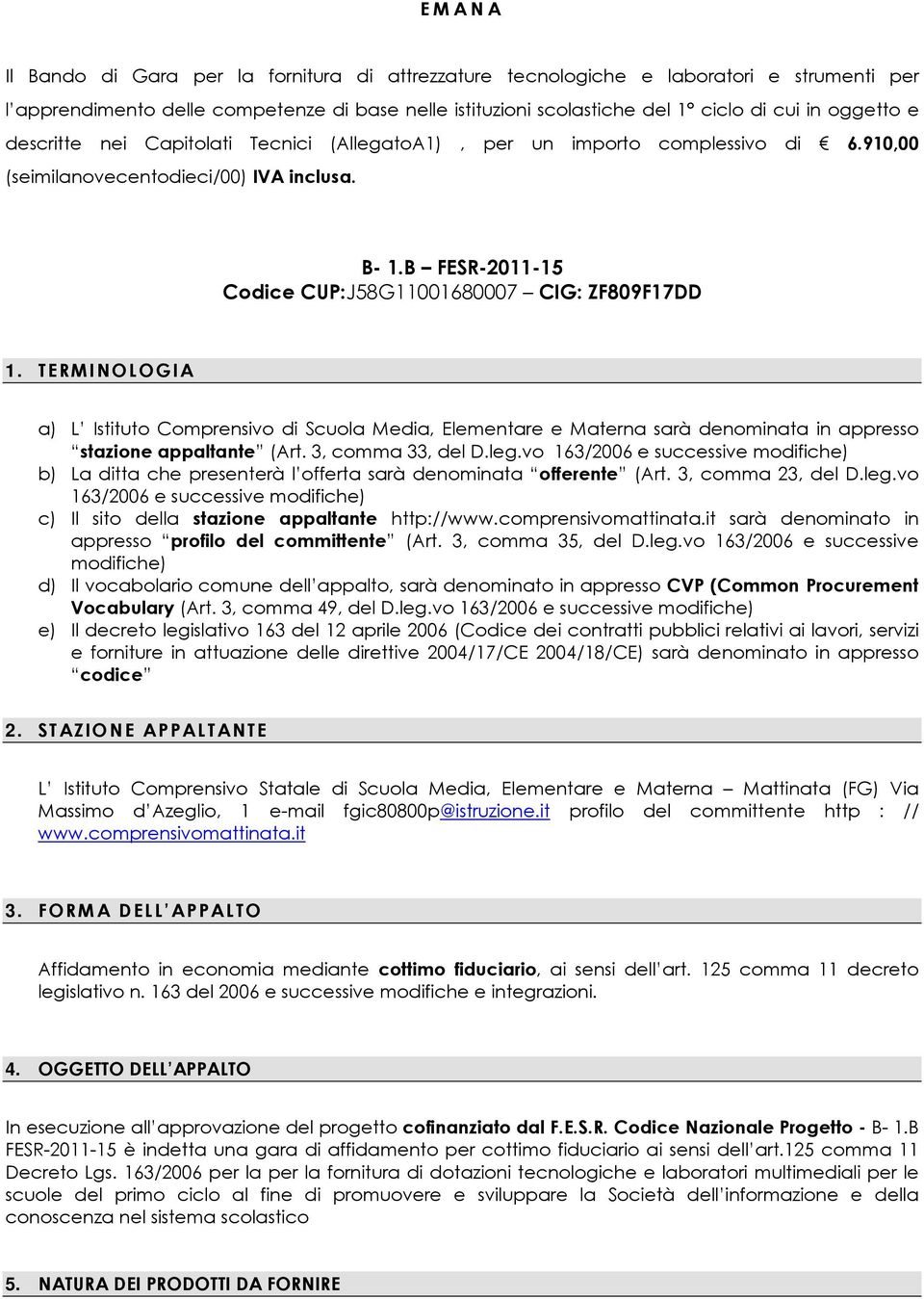 B FESR-2011-15 Codice CUP:J58G11001680007 CIG: ZF809F17DD 1. TERMINOLOGIA a) L Istituto Comprensivo di Scuola Media, Elementare e Materna sarà denominata in appresso stazione appaltante (Art.