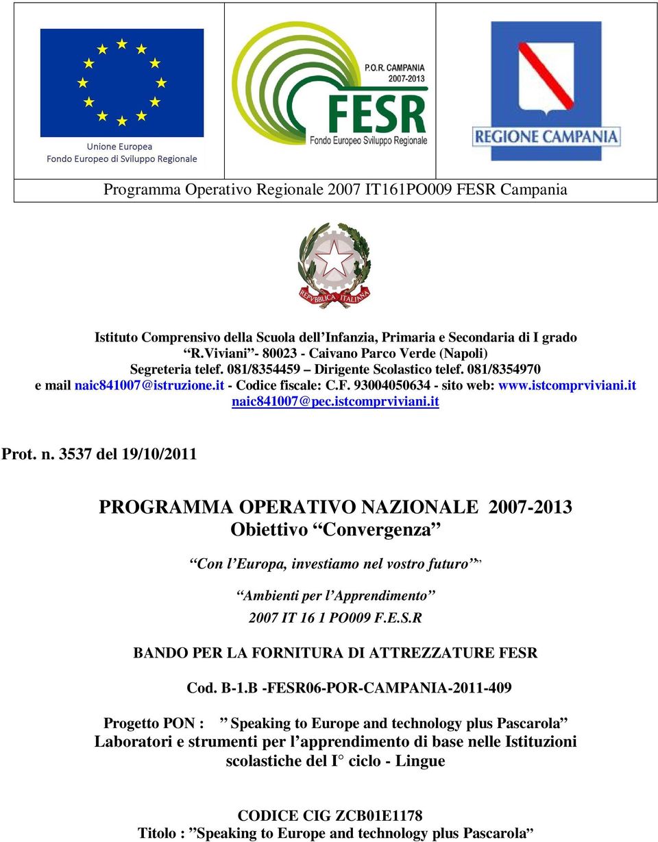 istcomprviviani.it naic841007@pec.istcomprviviani.it Prot. n. 3537 del 19/10/2011 PROGRAMMA OPERATIVO NAZIONALE 2007-2013 Obiettivo Convergenza Con l Europa, investiamo nel vostro futuro Ambienti per l Apprendimento 2007 IT 16 1 PO009 F.