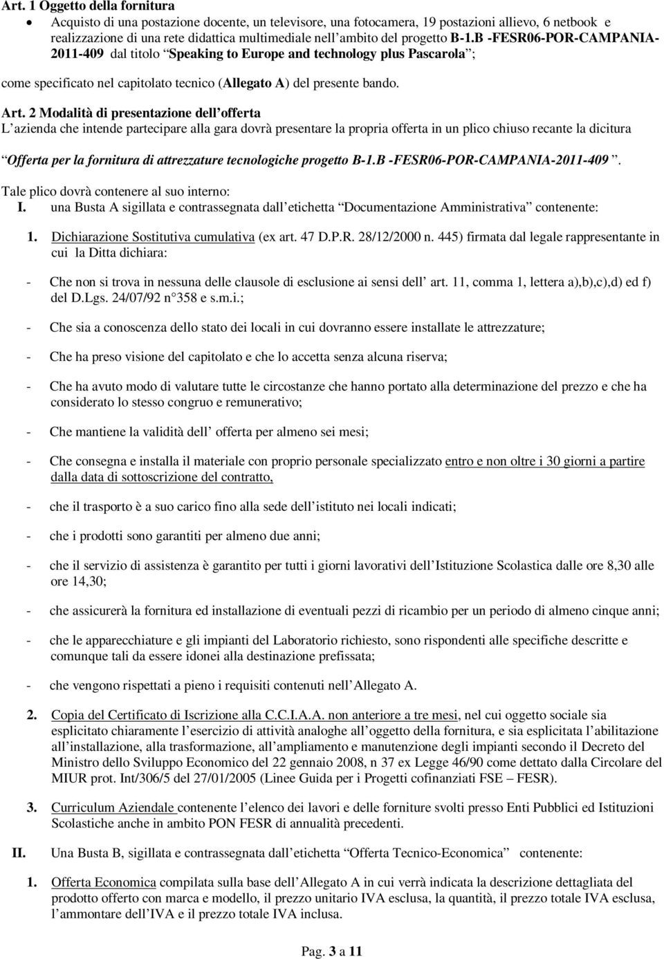 2 Modalità di presentazione dell offerta L azienda che intende partecipare alla gara dovrà presentare la propria offerta in un plico chiuso recante la dicitura Offerta per la fornitura di