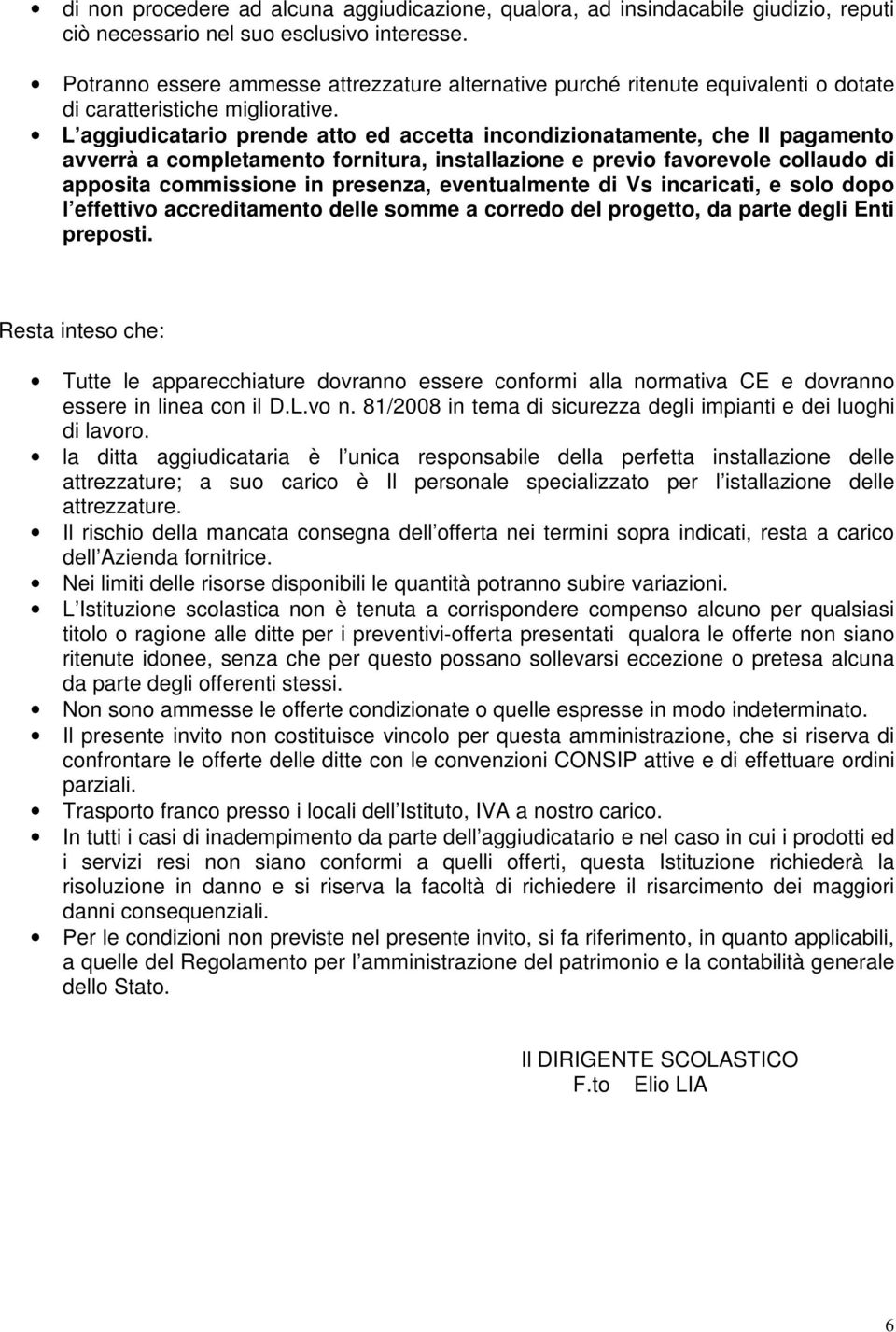 L aggiudicatario prende atto ed accetta incondizionatamente, che Il pagamento avverrà a completamento fornitura, installazione e previo favorevole collaudo di apposita commissione in presenza,