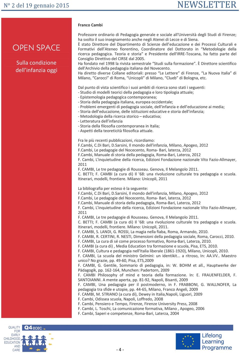 È stato Direttore del Dipartimento di Scienze dell educazione e dei Processi Culturali e Formativi dell Ateneo fiorentino, Coordinatore del Dottorato in Metodologie della ricerca pedagogica.