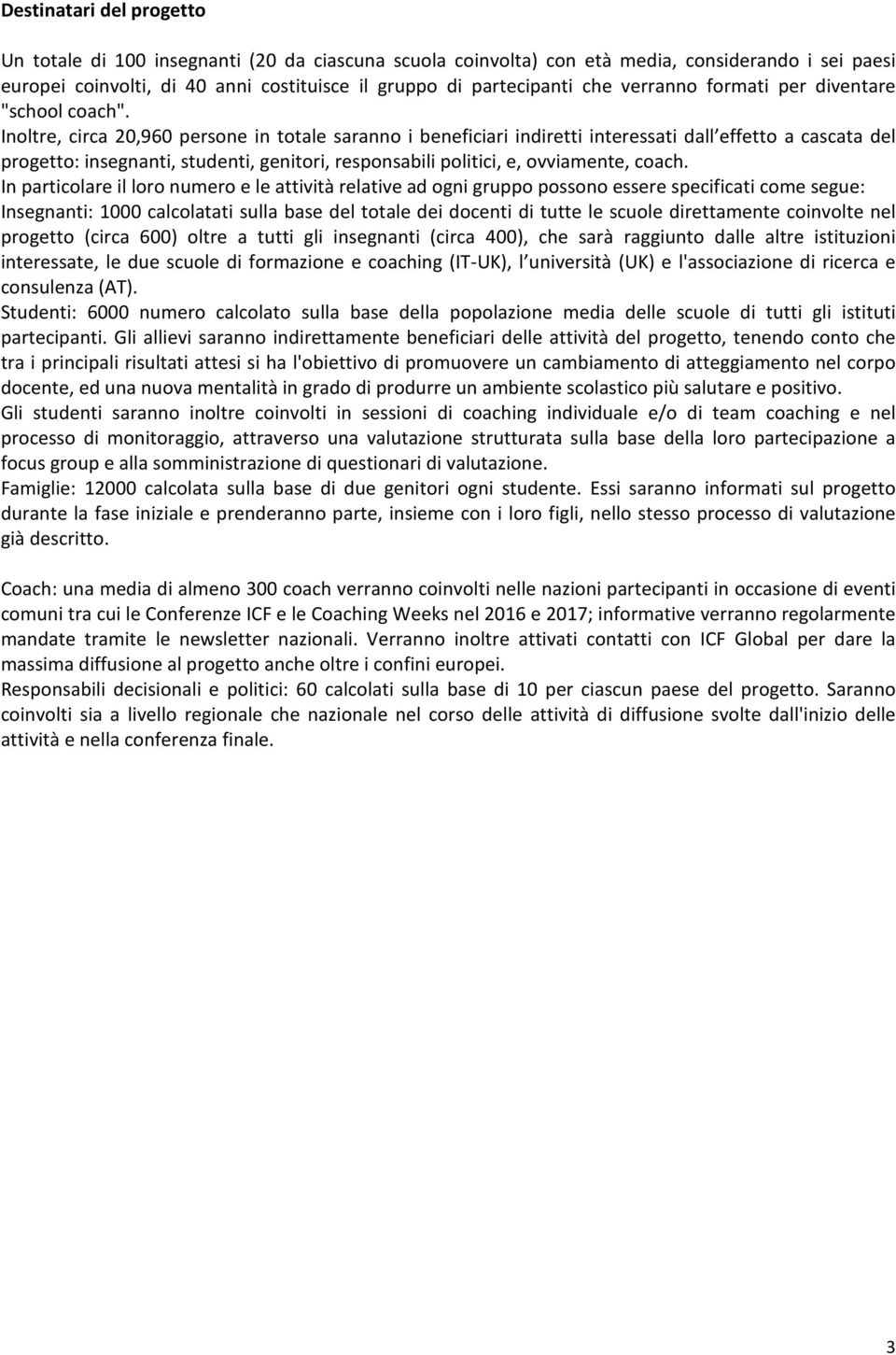 Inoltre, circa 20,960 persone in totale saranno i beneficiari indiretti interessati dall effetto a cascata del progetto: insegnanti, studenti, genitori, responsabili politici, e, ovviamente, coach.