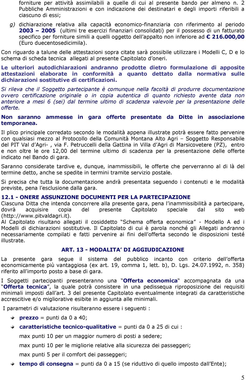 2003 2005 (ultimi tre esercizi finanziari consolidati) per il possesso di un fatturato specifico per forniture simili a quelli oggetto dell appalto non inferiore ad 216.