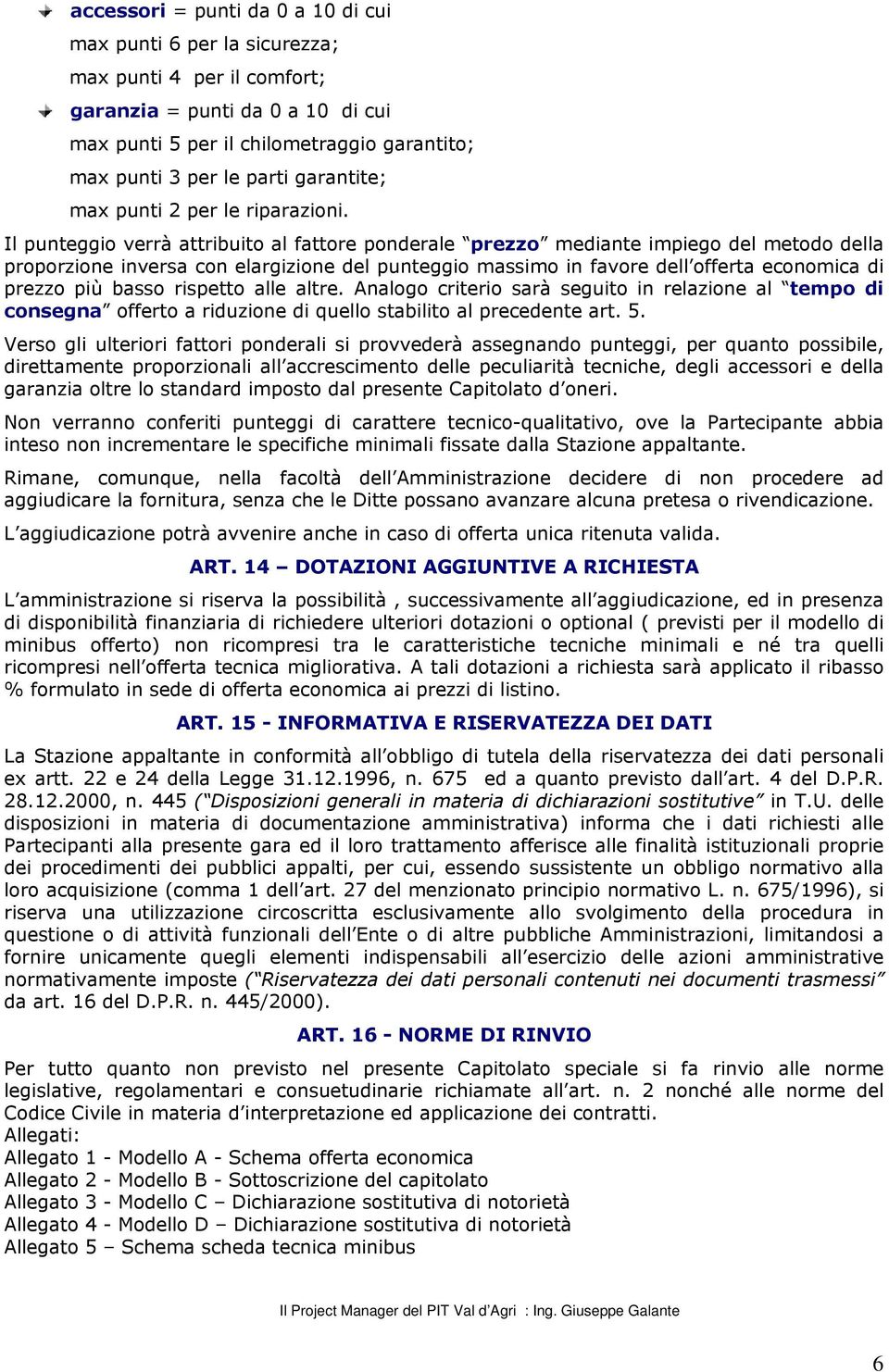 Il punteggio verrà attribuito al fattore ponderale prezzo mediante impiego del metodo della proporzione inversa con elargizione del punteggio massimo in favore dell offerta economica di prezzo più