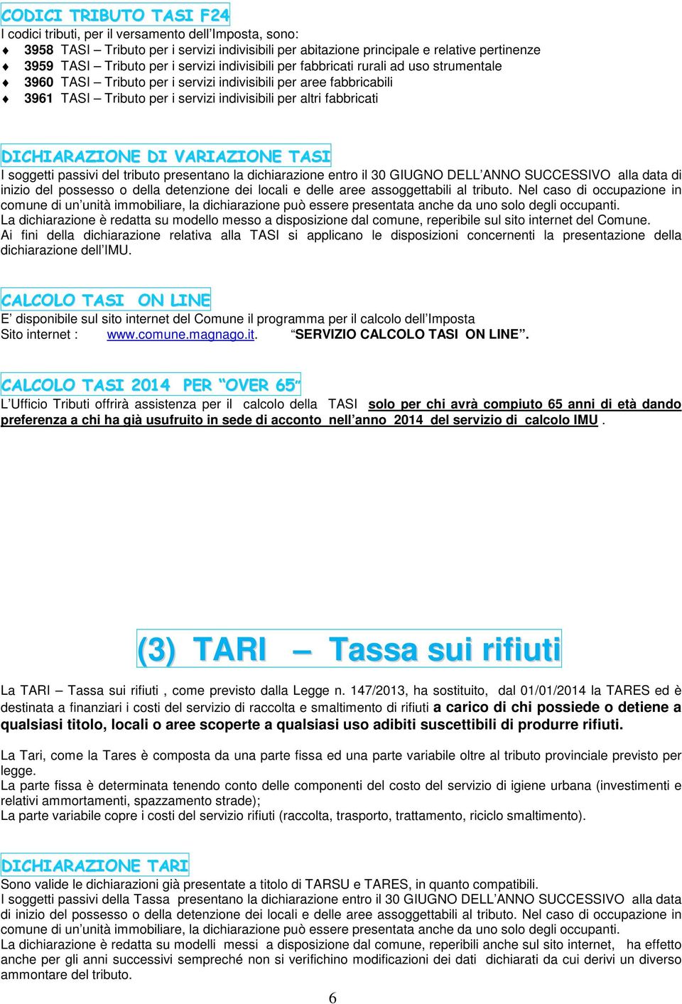 DICHIARAZIONE DI VARIAZIONE TASI I soggetti passivi del tributo presentano la dichiarazione entro il 30 GIUGNO DELL ANNO SUCCESSIVO alla data di inizio del possesso o della detenzione dei locali e