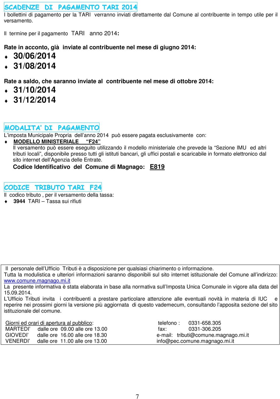 ottobre 2014: 31/10/2014 31/12/2014 MODALITA DI PAGAMENTO L imposta Municipale Propria dell anno 2014 può essere pagata esclusivamente con: MODELLO MINISTERIALE F24 Il versamento può essere eseguito