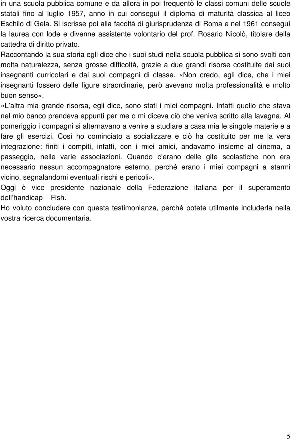 Raccontando la sua storia egli dice che i suoi studi nella scuola pubblica si sono svolti con molta naturalezza, senza grosse difficoltà, grazie a due grandi risorse costituite dai suoi insegnanti