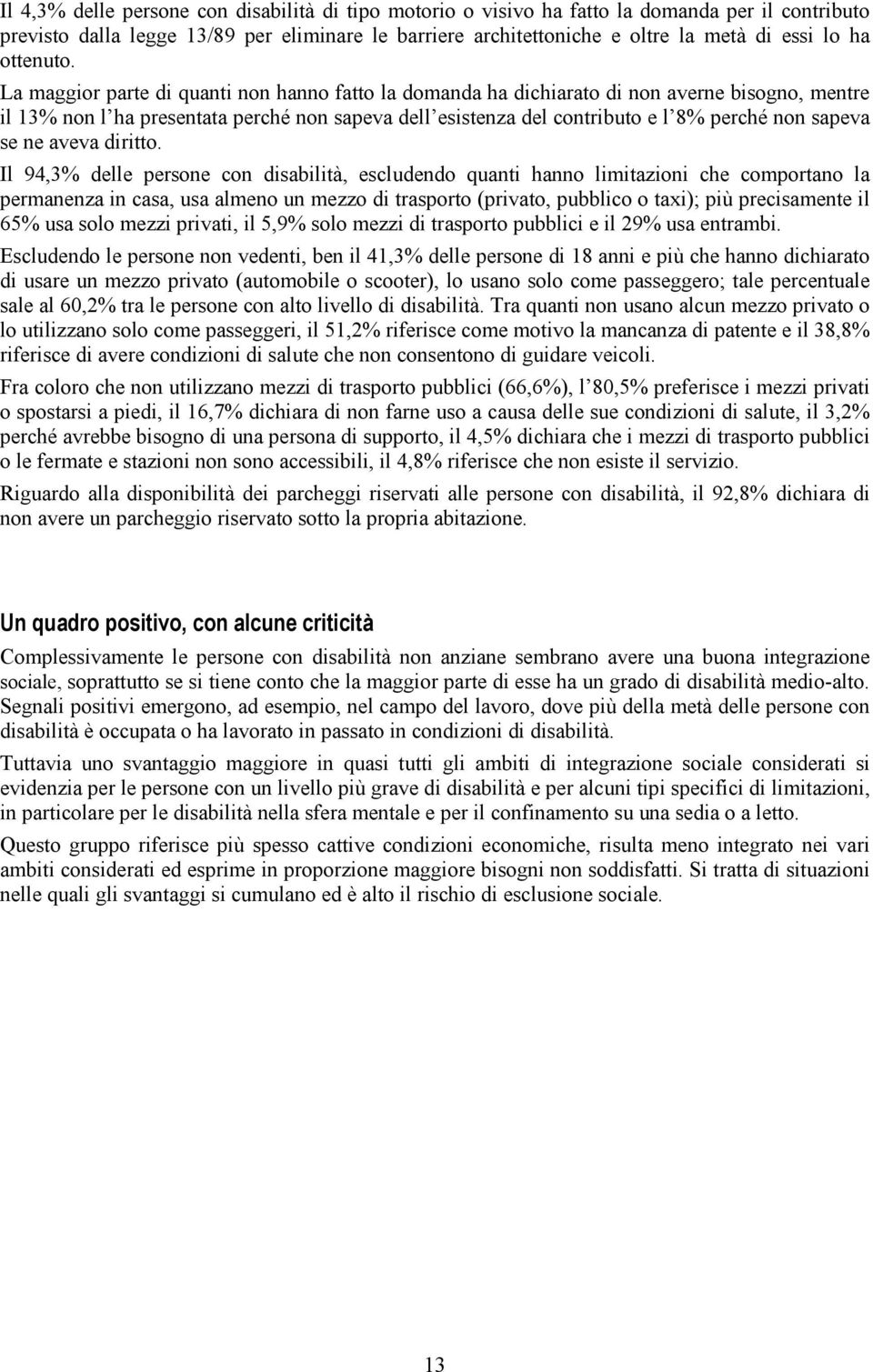 La maggior parte di quanti non hanno fatto la domanda ha dichiarato di non averne bisogno, mentre il 13% non l ha presentata perché non sapeva dell esistenza del contributo e l 8% perché non sapeva