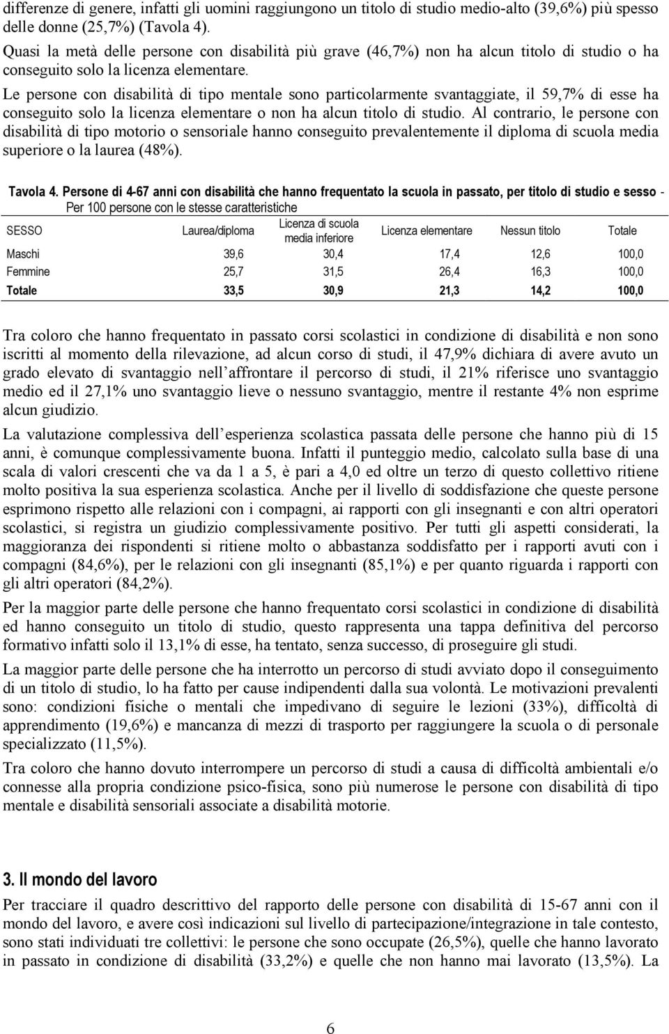 Le persone con disabilità di tipo mentale sono particolarmente svantaggiate, il 59,7% di esse ha conseguito solo la licenza elementare o non ha alcun titolo di studio.