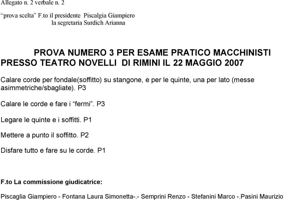 RIMINI IL 22 MAGGIO 2007 Calare corde per fondale(soffitto) su stangone, e per le quinte, una per lato (messe asimmetriche/sbagliate).