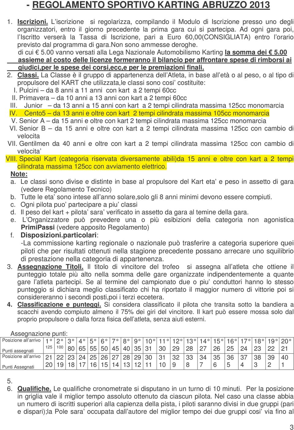 Ad ogni gara poi, l Iscritto verserà la Tassa di Iscrizione, pari a Euro 60,00(CONSIGLIATA) entro l orario previsto dal programma di gara.non sono ammesse deroghe. di cui 5.