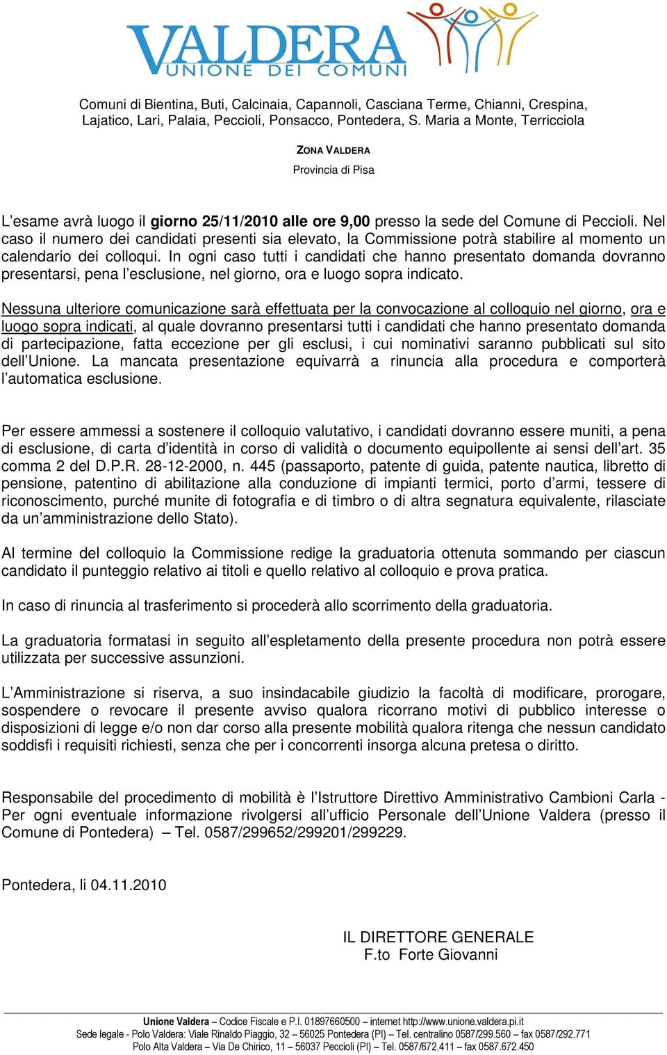 In ogni caso tutti i candidati che hanno presentato domanda dovranno presentarsi, pena l esclusione, nel giorno, ora e luogo sopra indicato.