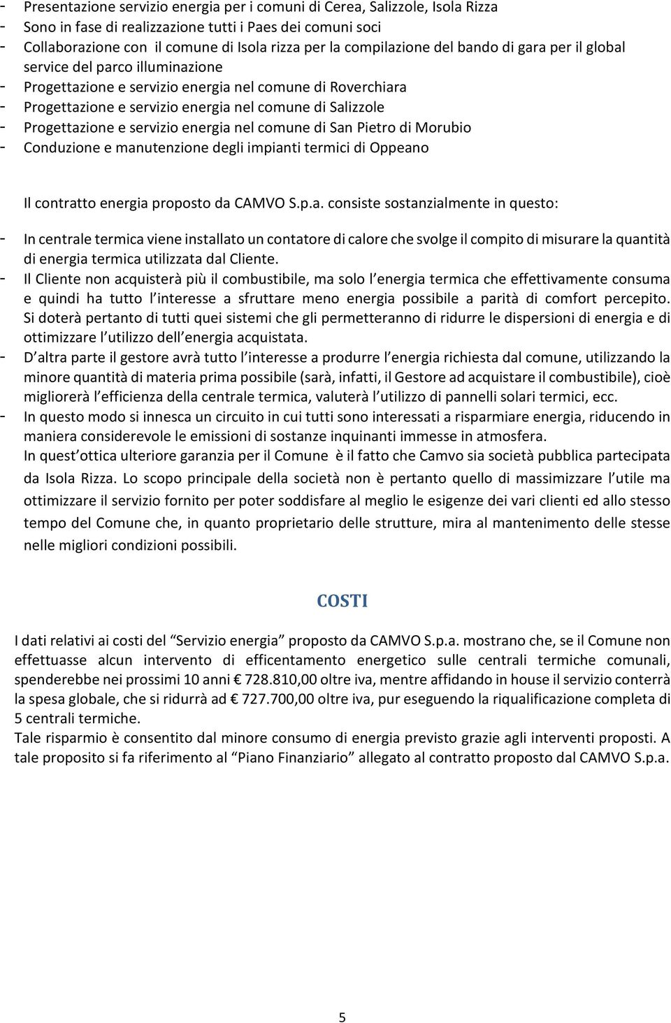 Progettazione e servizio energia nel comune di San Pietro di Morubio - Conduzione e manutenzione degli impianti termici di Oppeano Il contratto energia proposto da CAMVO S.p.a. consiste sostanzialmente in questo: - In centrale termica viene installato un contatore di calore che svolge il compito di misurare la quantità di energia termica utilizzata dal Cliente.