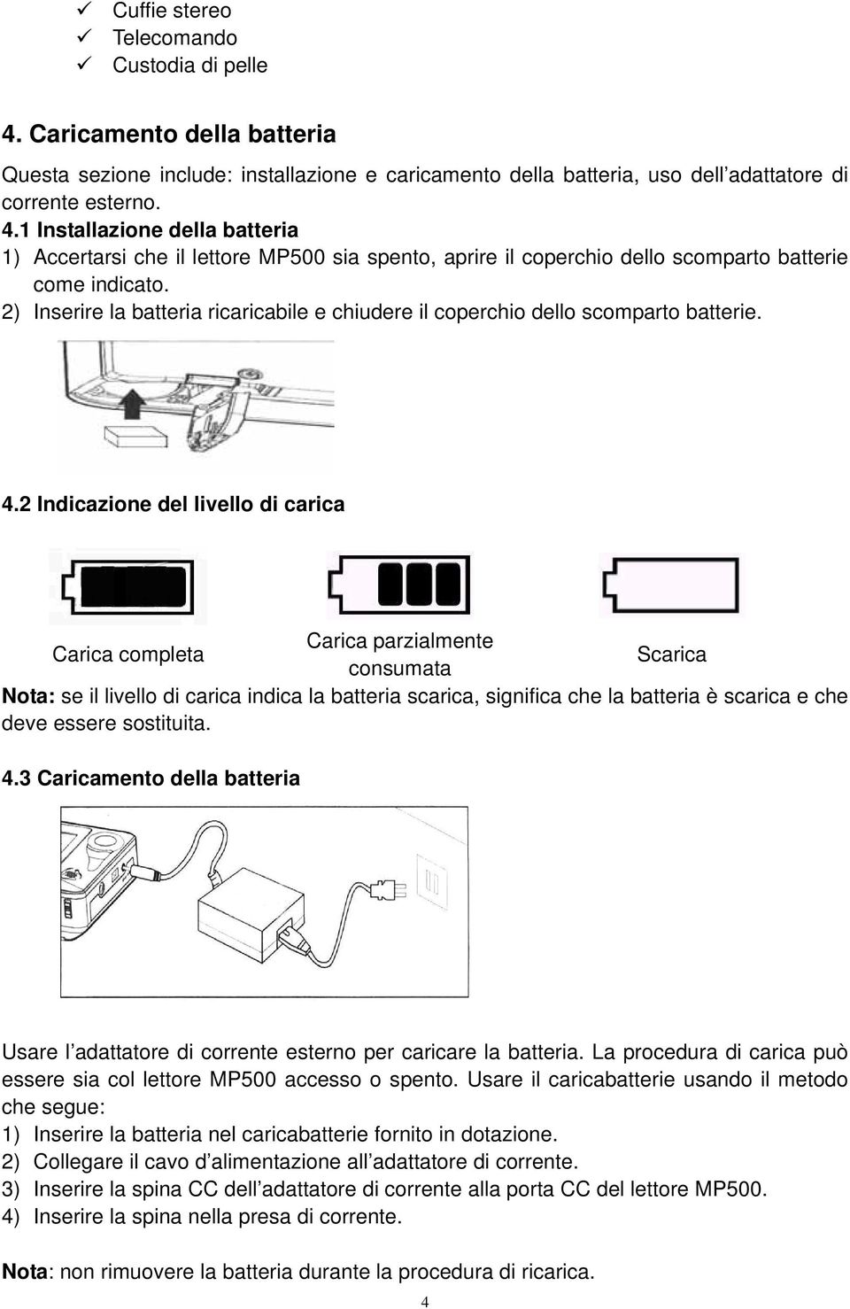 2 Indicazione del livello di carica Carica parzialmente Carica completa Scarica consumata Nota: se il livello di carica indica la batteria scarica, significa che la batteria è scarica e che deve