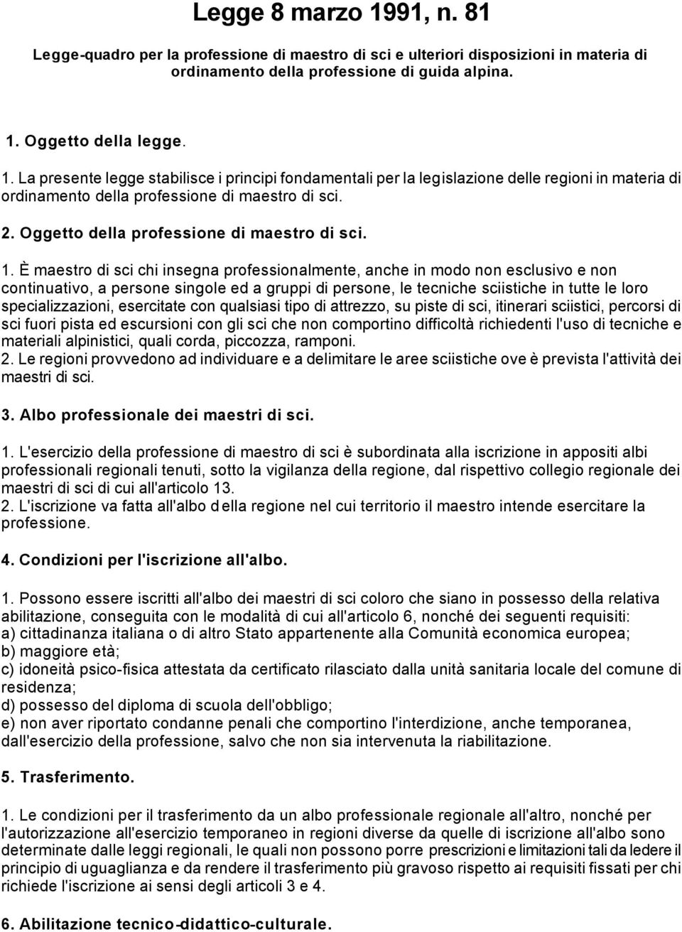 È maestro di sci chi insegna professionalmente, anche in modo non esclusivo e non continuativo, a persone singole ed a gruppi di persone, le tecniche sciistiche in tutte le loro specializzazioni,