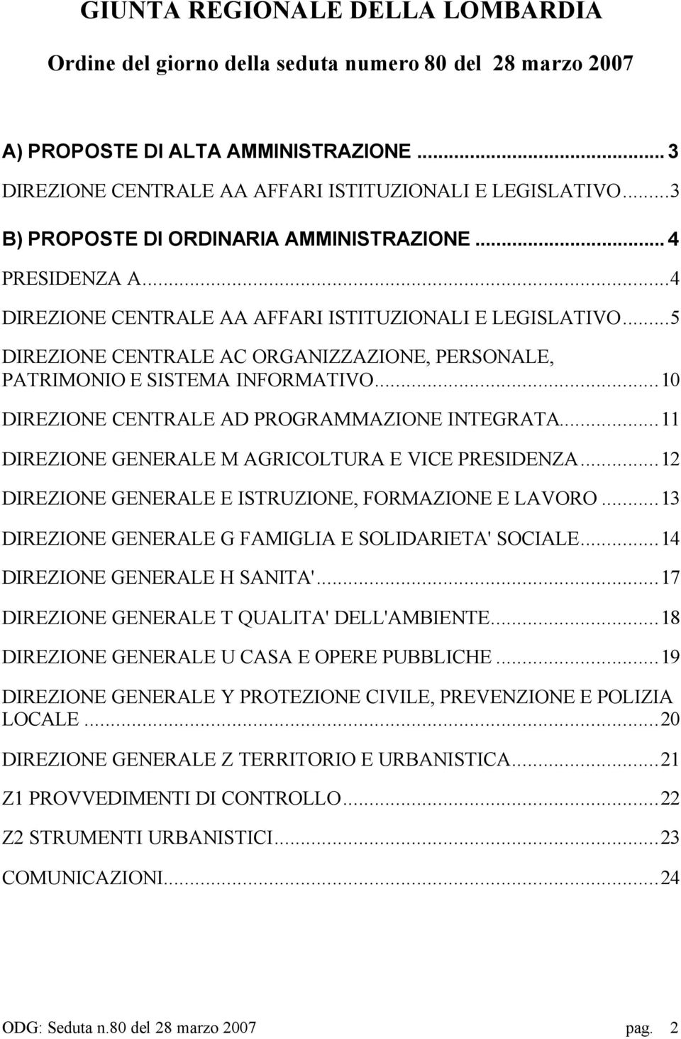 ..5 DIREZIONE CENTRALE AC ORGANIZZAZIONE, PERSONALE, PATRIMONIO E SISTEMA INFORMATIVO...10 DIREZIONE CENTRALE AD PROGRAMMAZIONE INTEGRATA...11 DIREZIONE GENERALE M AGRICOLTURA E VICE PRESIDENZA.