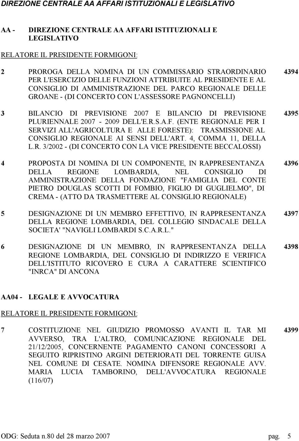 PREVISIONE 2007 E BILANCIO DI PREVISIONE PLURIENNALE 2007-2009 DELL'E.R.S.A.F. (ENTE REGIONALE PER I SERVIZI ALL'AGRICOLTURA E ALLE FORESTE): TRASMISSIONE AL CONSIGLIO REGIONALE AI SENSI DELL'ART.