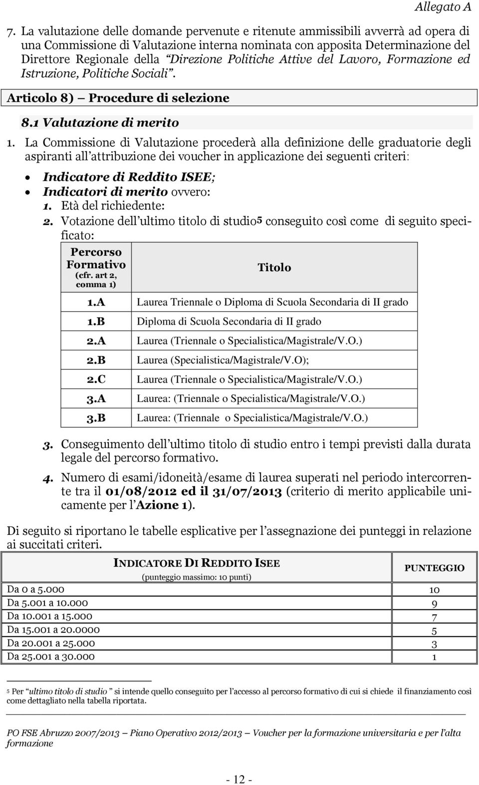 La Commissione di Valutazione procederà alla definizione delle graduatorie degli aspiranti all attribuzione dei voucher in applicazione dei seguenti criteri: Indicatore di Reddito ISEE; Indicatori di