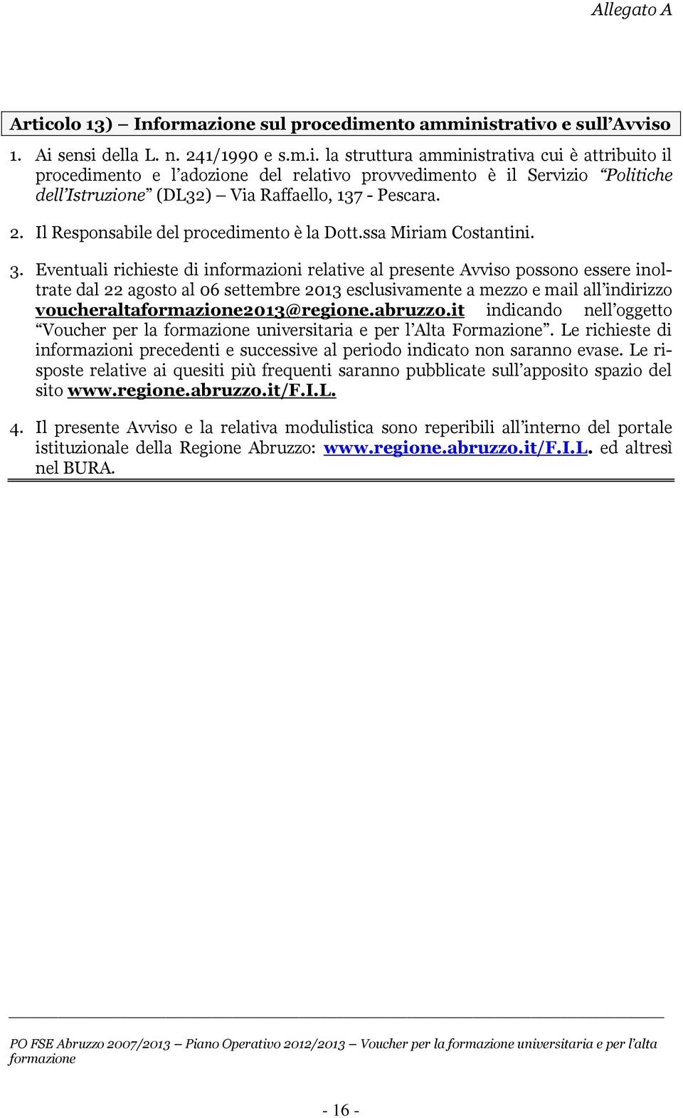 Eventuali richieste di informazioni relative al presente Avviso possono essere inoltrate dal 22 agosto al 06 settembre 2013 esclusivamente a mezzo e mail all indirizzo voucheralta2013@regione.abruzzo.