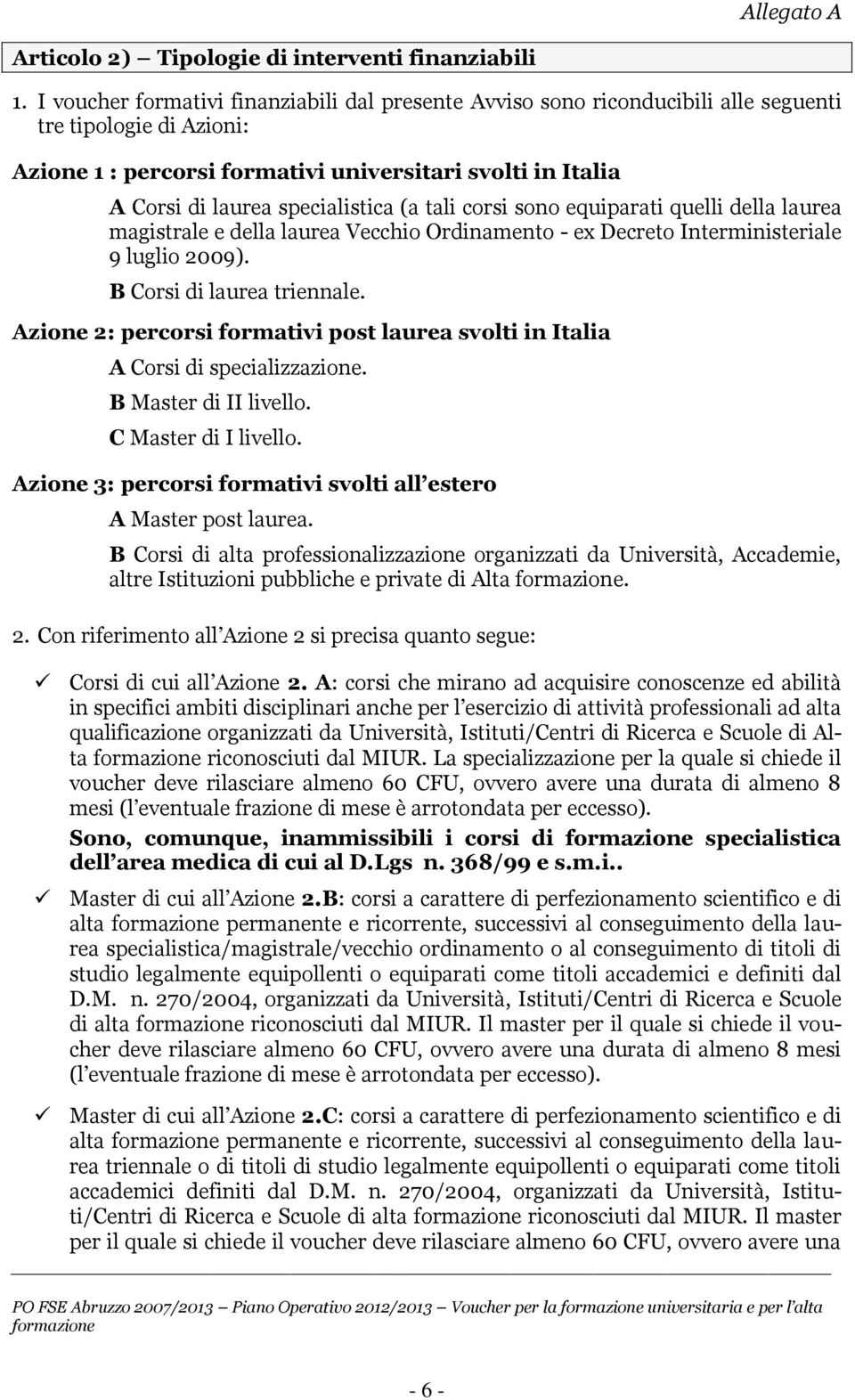 specialistica (a tali corsi sono equiparati quelli della laurea magistrale e della laurea Vecchio Ordinamento - ex Decreto Interministeriale 9 luglio 2009). B Corsi di laurea triennale.