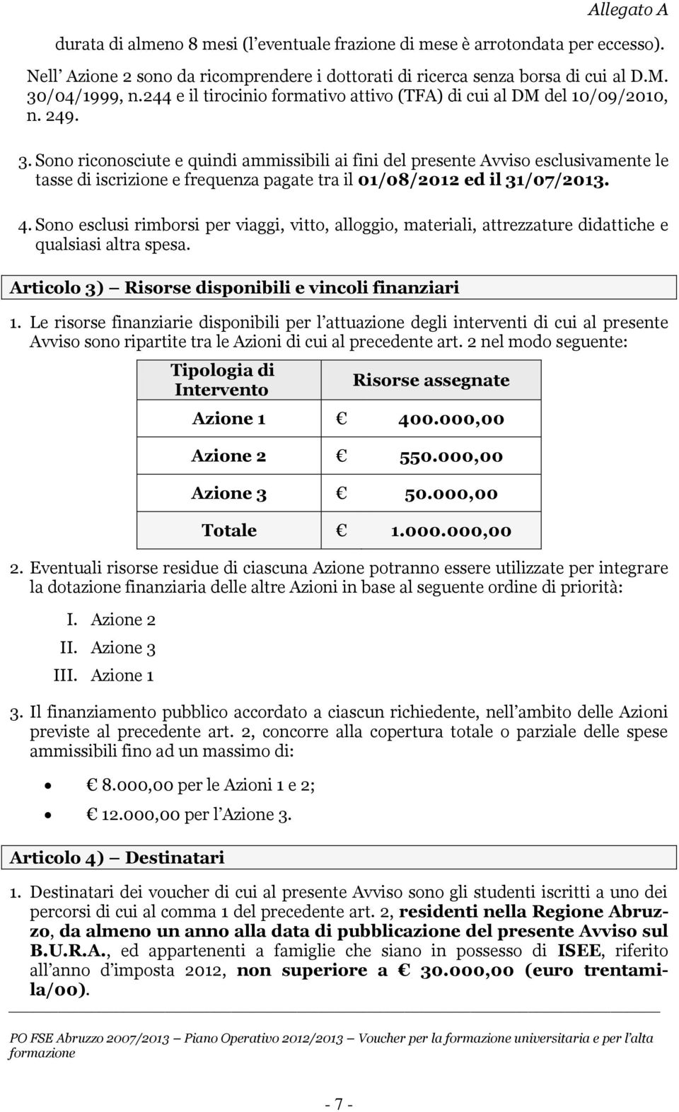 Sono riconosciute e quindi ammissibili ai fini del presente Avviso esclusivamente le tasse di iscrizione e frequenza pagate tra il 01/08/2012 ed il 31/07/2013. 4.